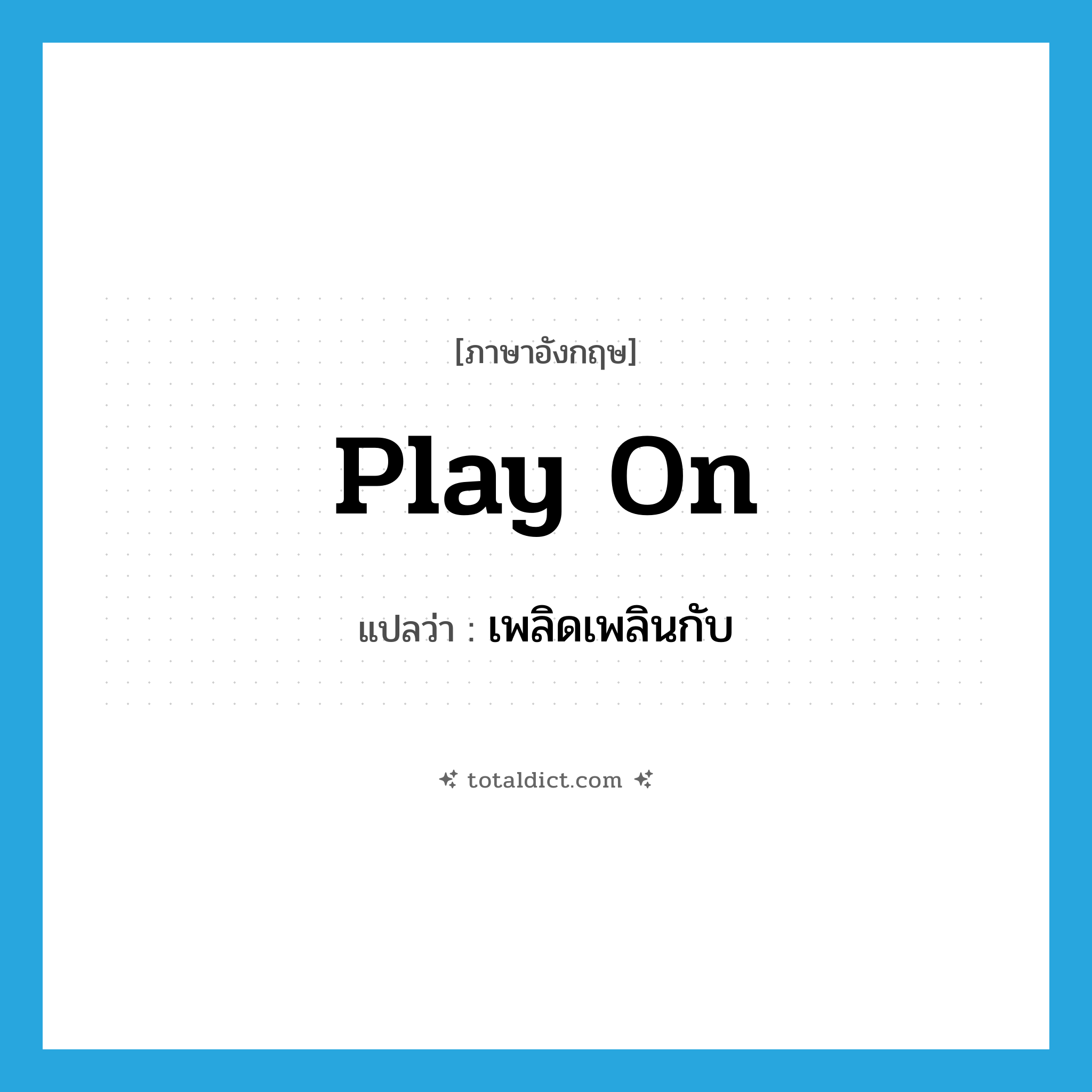 play on แปลว่า?, คำศัพท์ภาษาอังกฤษ play on แปลว่า เพลิดเพลินกับ ประเภท PHRV หมวด PHRV