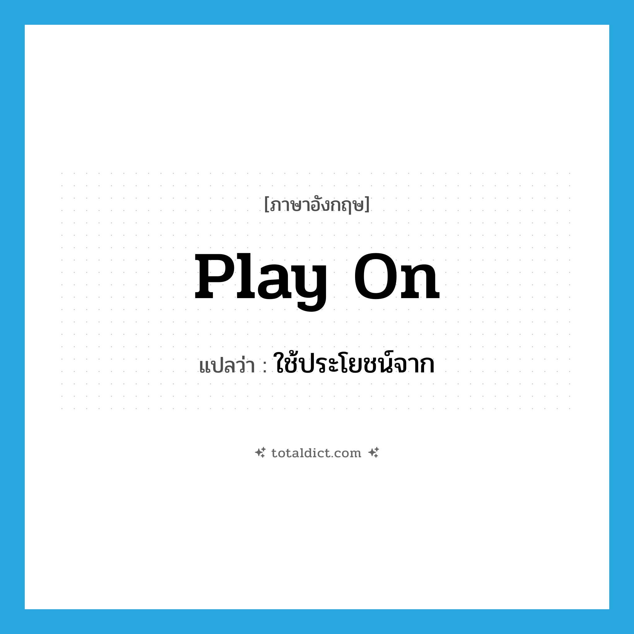 play on แปลว่า?, คำศัพท์ภาษาอังกฤษ play on แปลว่า ใช้ประโยชน์จาก ประเภท PHRV หมวด PHRV