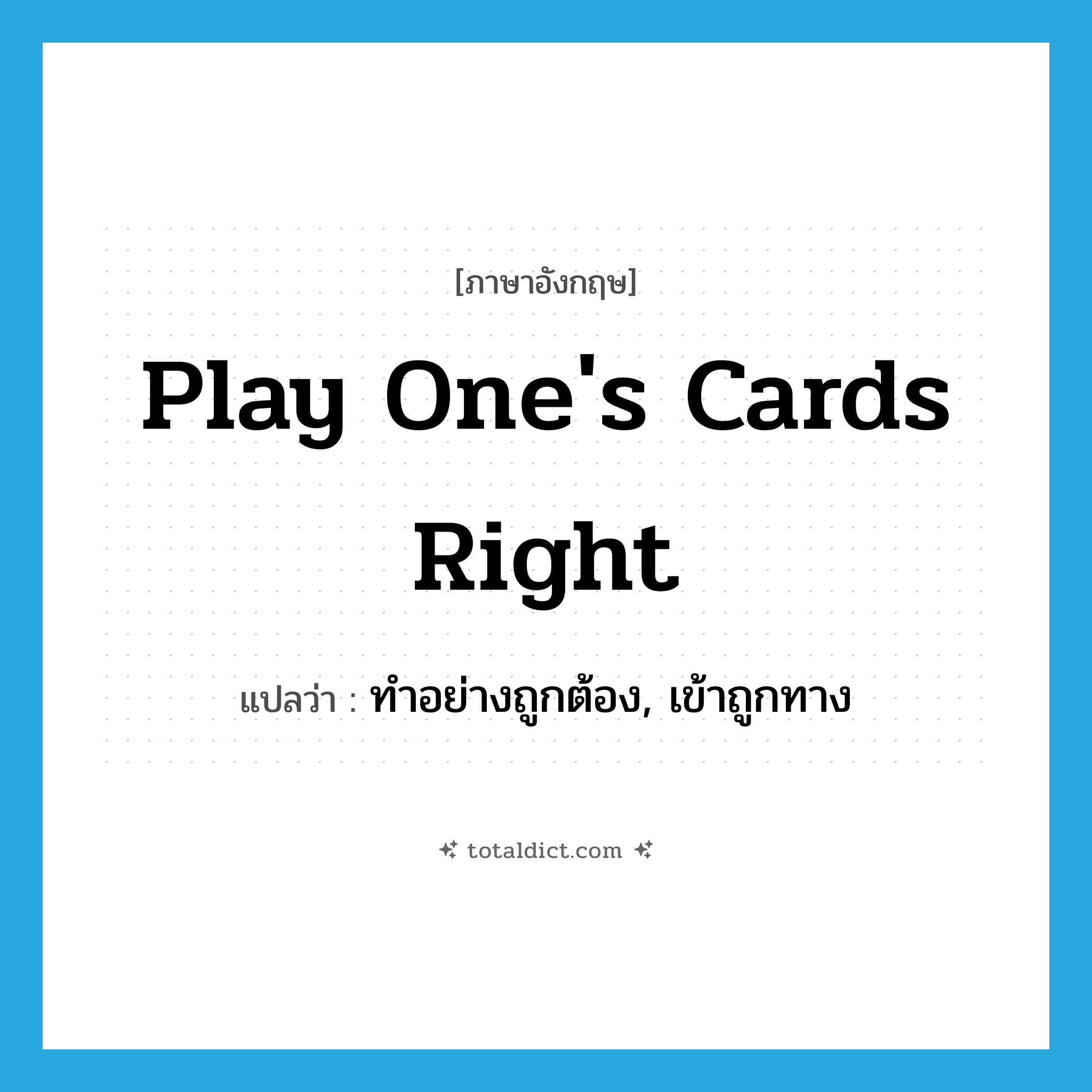 play one&#39;s cards right แปลว่า?, คำศัพท์ภาษาอังกฤษ play one&#39;s cards right แปลว่า ทำอย่างถูกต้อง, เข้าถูกทาง ประเภท IDM หมวด IDM