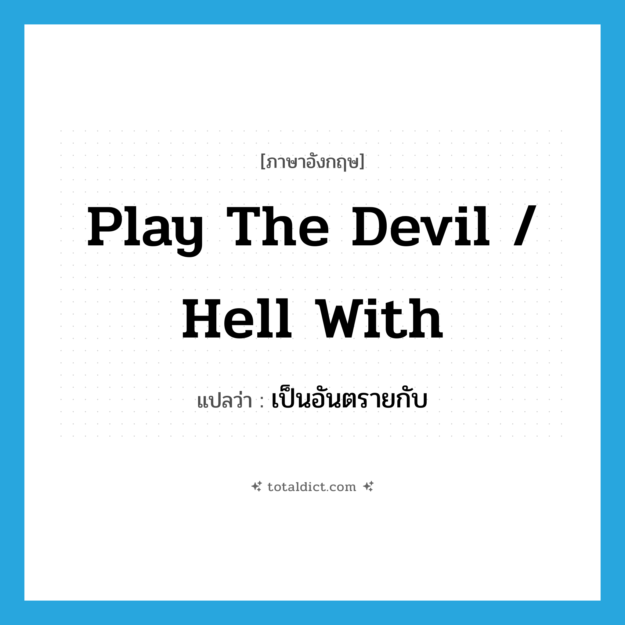 play the devil / hell with แปลว่า?, คำศัพท์ภาษาอังกฤษ play the devil / hell with แปลว่า เป็นอันตรายกับ ประเภท IDM หมวด IDM