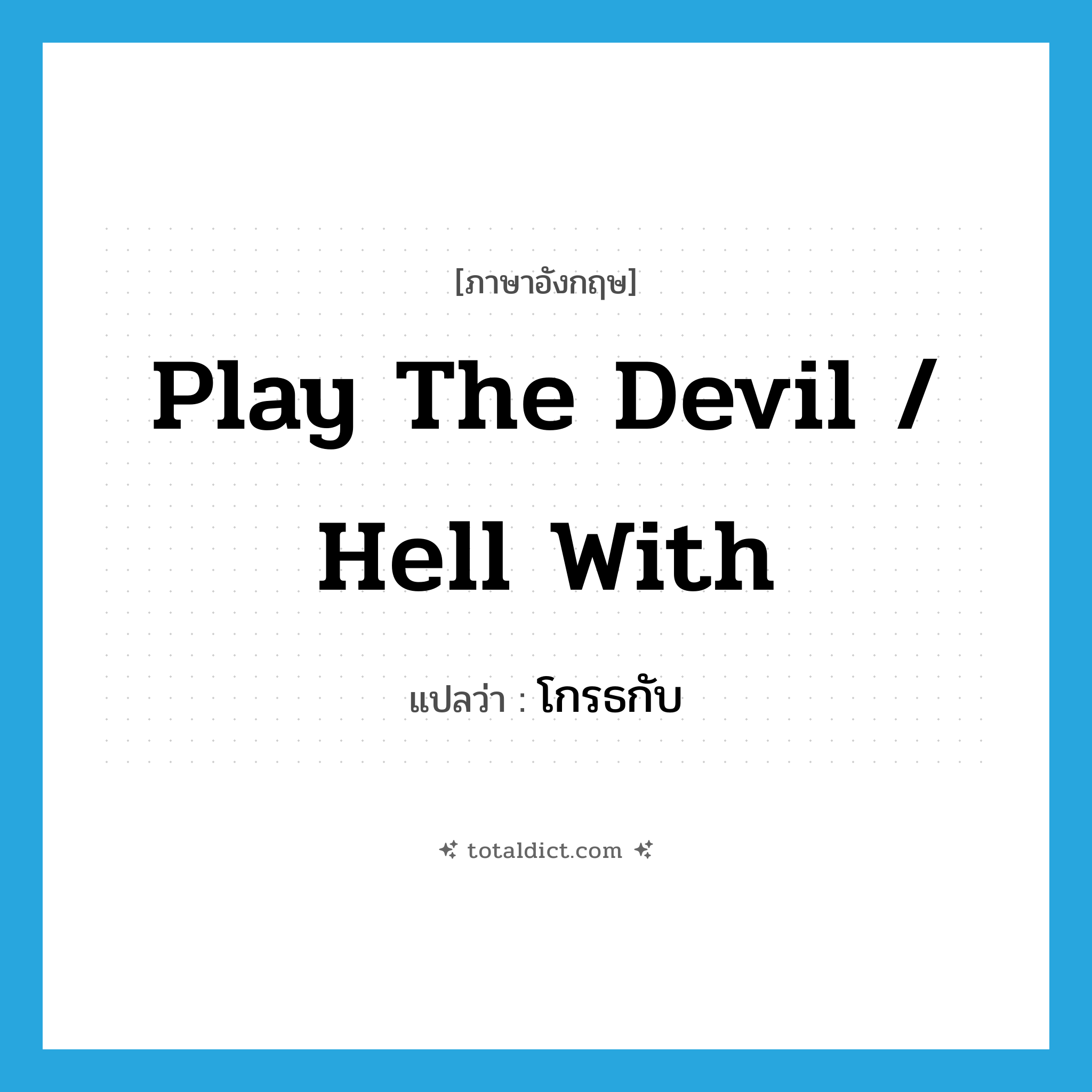 play the devil / hell with แปลว่า?, คำศัพท์ภาษาอังกฤษ play the devil / hell with แปลว่า โกรธกับ ประเภท IDM หมวด IDM