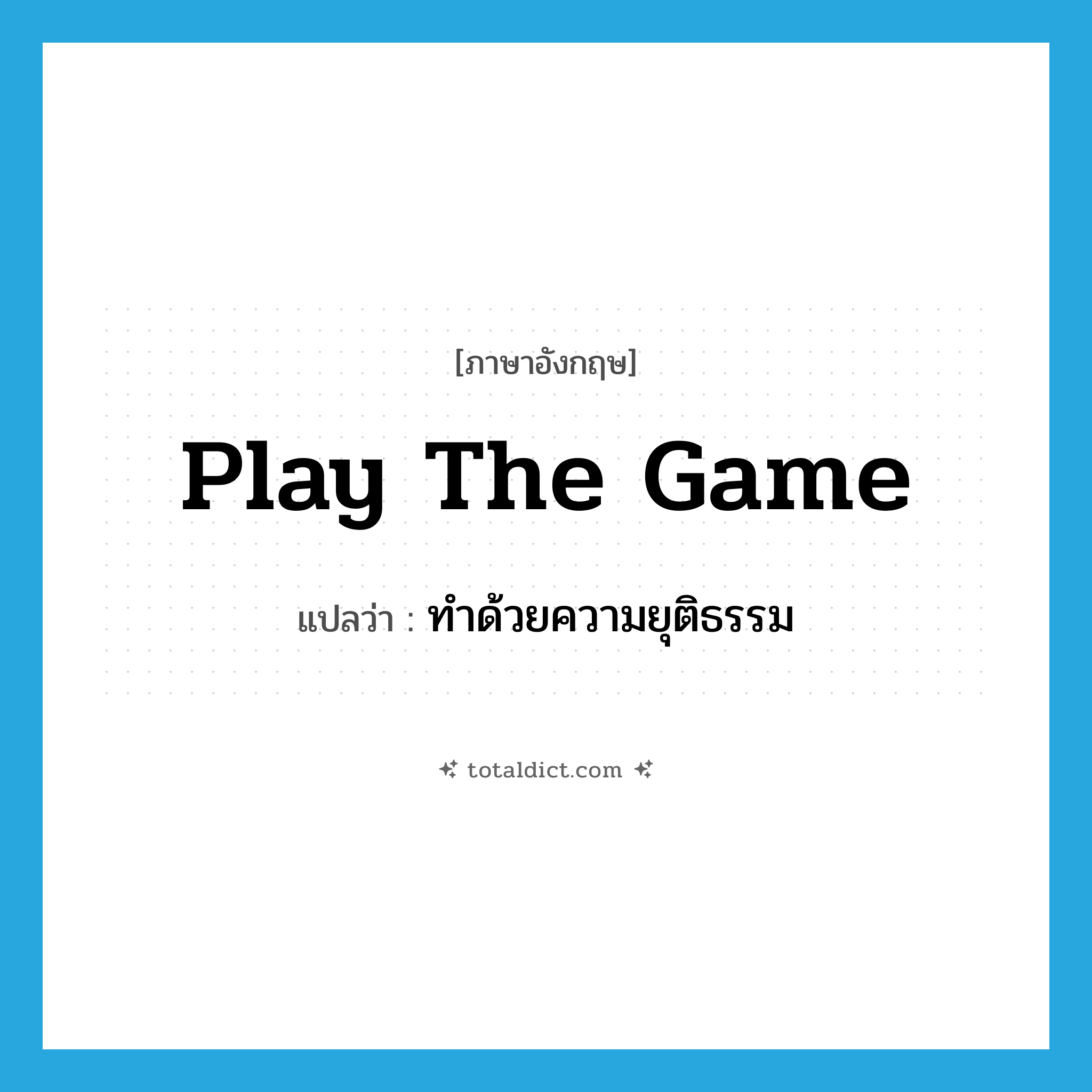 play the game แปลว่า?, คำศัพท์ภาษาอังกฤษ play the game แปลว่า ทำด้วยความยุติธรรม ประเภท IDM หมวด IDM