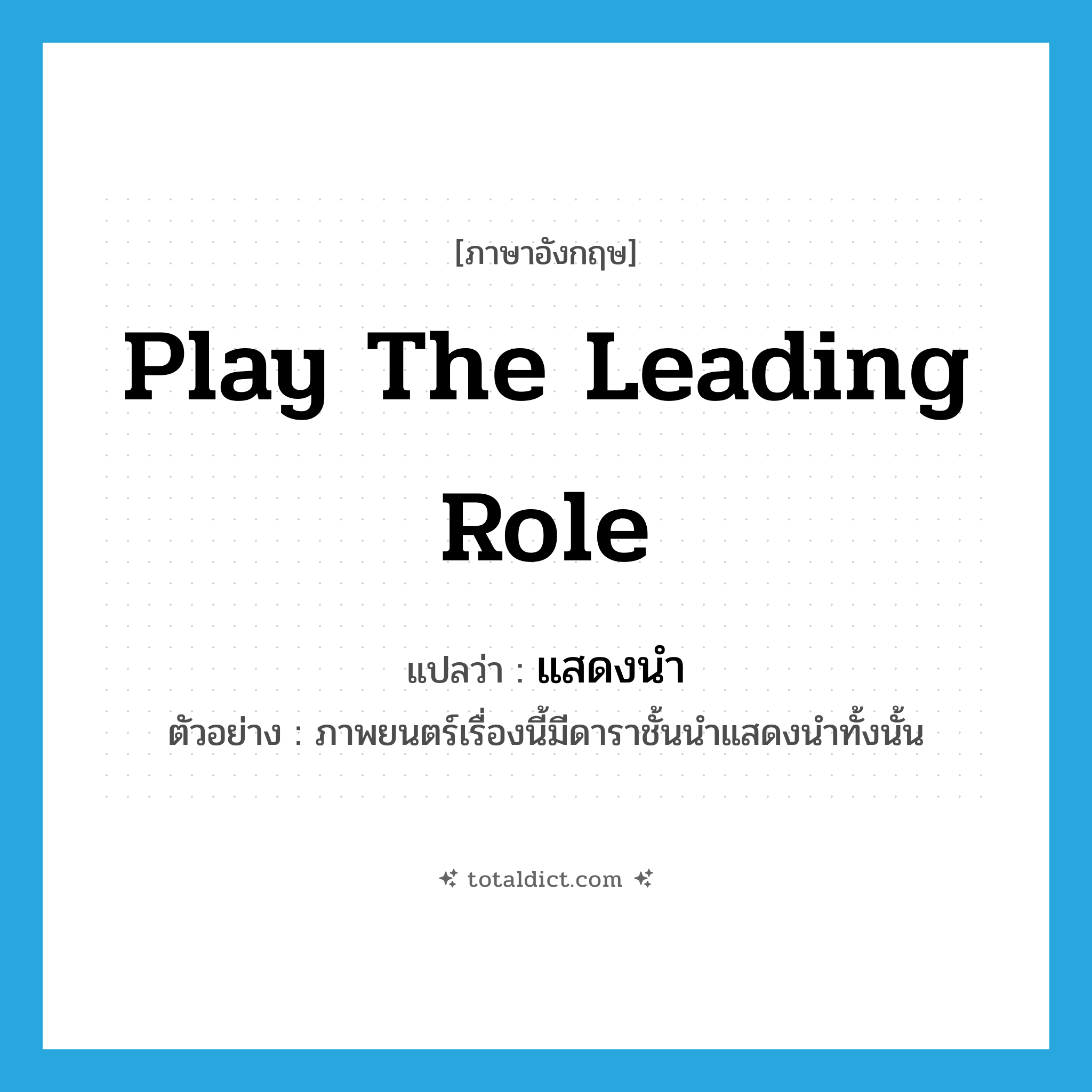 play the leading role แปลว่า?, คำศัพท์ภาษาอังกฤษ play the leading role แปลว่า แสดงนำ ประเภท V ตัวอย่าง ภาพยนตร์เรื่องนี้มีดาราชั้นนำแสดงนำทั้งนั้น หมวด V