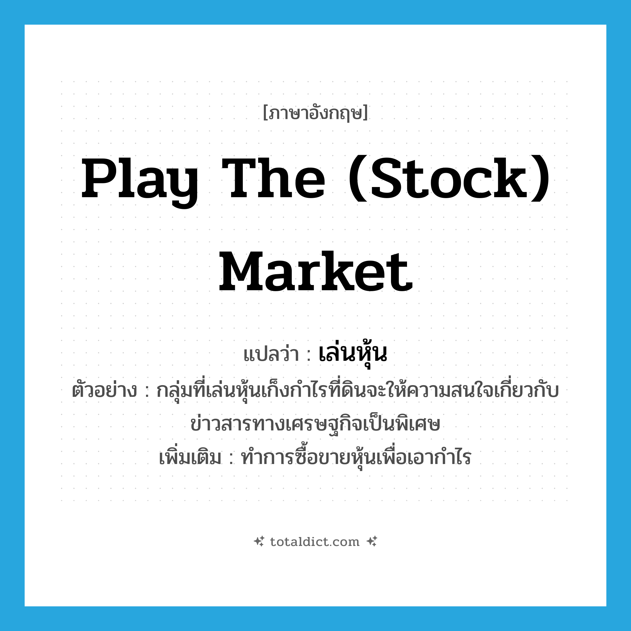 play the (stock) market แปลว่า?, คำศัพท์ภาษาอังกฤษ play the (stock) market แปลว่า เล่นหุ้น ประเภท V ตัวอย่าง กลุ่มที่เล่นหุ้นเก็งกำไรที่ดินจะให้ความสนใจเกี่ยวกับข่าวสารทางเศรษฐกิจเป็นพิเศษ เพิ่มเติม ทำการซื้อขายหุ้นเพื่อเอากำไร หมวด V