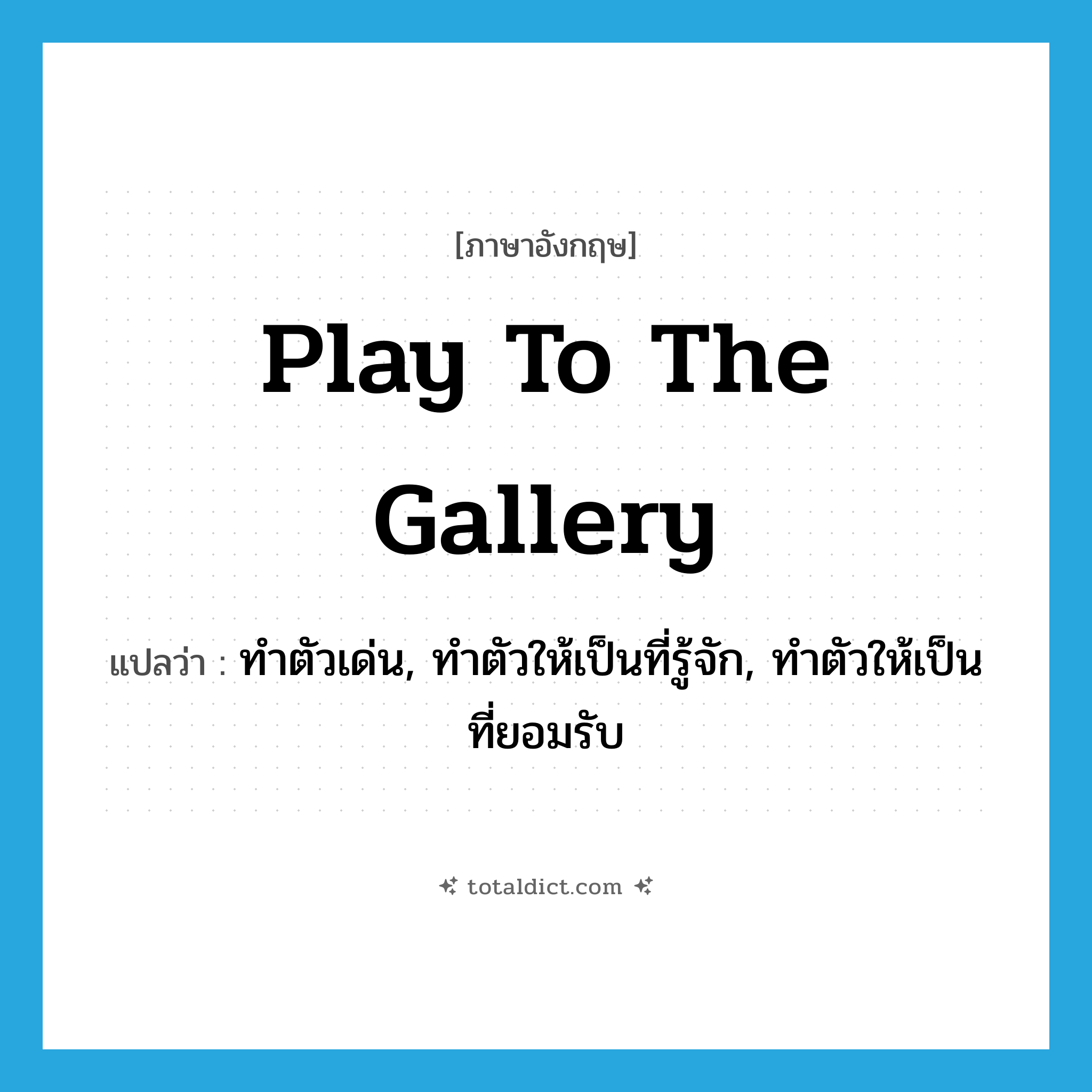 play to the gallery แปลว่า?, คำศัพท์ภาษาอังกฤษ play to the gallery แปลว่า ทำตัวเด่น, ทำตัวให้เป็นที่รู้จัก, ทำตัวให้เป็นที่ยอมรับ ประเภท IDM หมวด IDM