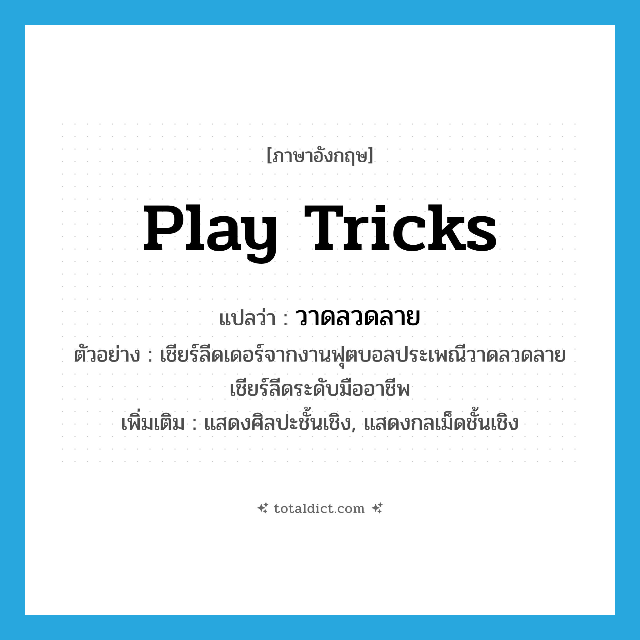 play tricks แปลว่า?, คำศัพท์ภาษาอังกฤษ play tricks แปลว่า วาดลวดลาย ประเภท V ตัวอย่าง เชียร์ลีดเดอร์จากงานฟุตบอลประเพณีวาดลวดลายเชียร์ลีดระดับมืออาชีพ เพิ่มเติม แสดงศิลปะชั้นเชิง, แสดงกลเม็ดชั้นเชิง หมวด V