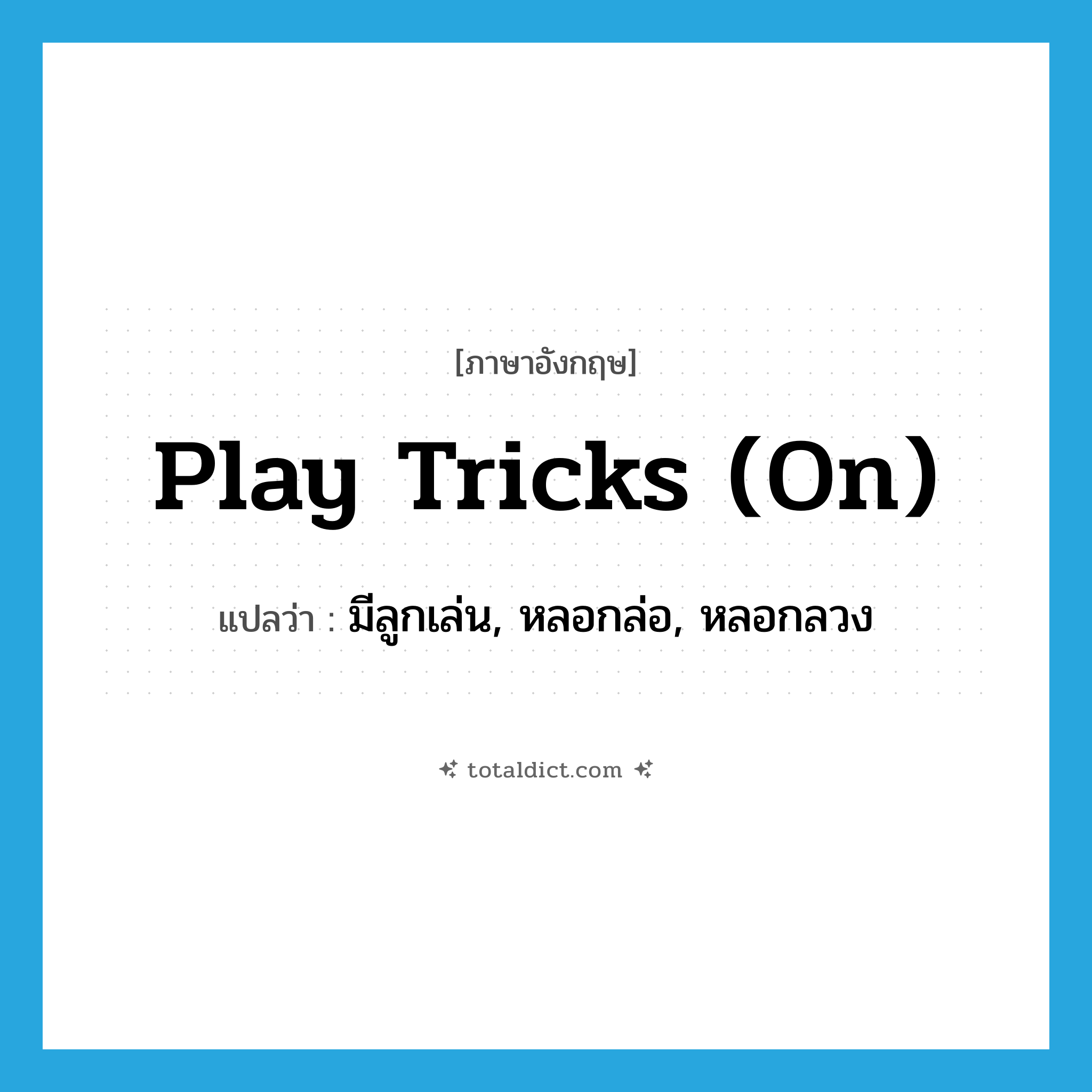 play tricks (on) แปลว่า?, คำศัพท์ภาษาอังกฤษ play tricks (on) แปลว่า มีลูกเล่น, หลอกล่อ, หลอกลวง ประเภท IDM หมวด IDM