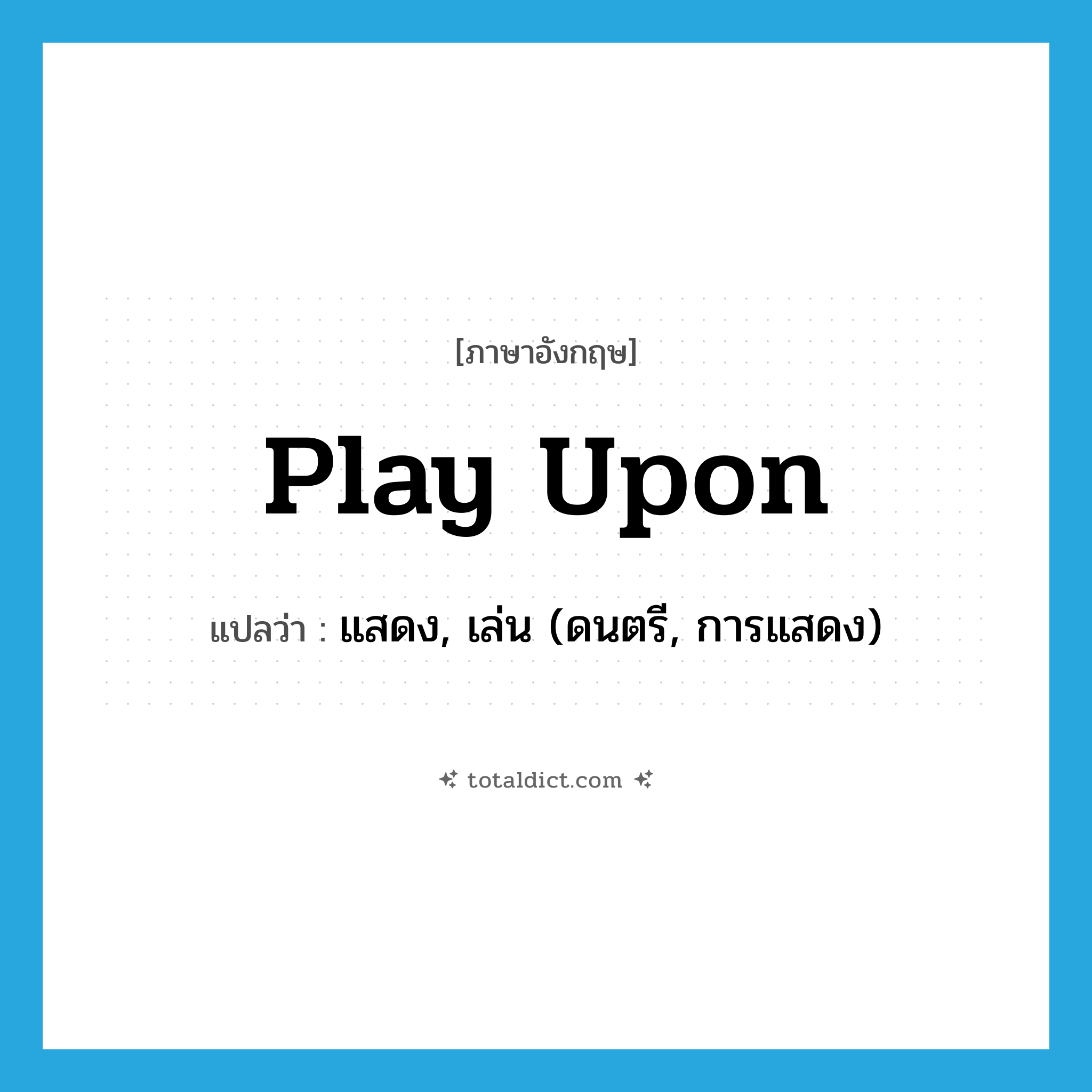 play upon แปลว่า?, คำศัพท์ภาษาอังกฤษ play upon แปลว่า แสดง, เล่น (ดนตรี, การแสดง) ประเภท PHRV หมวด PHRV