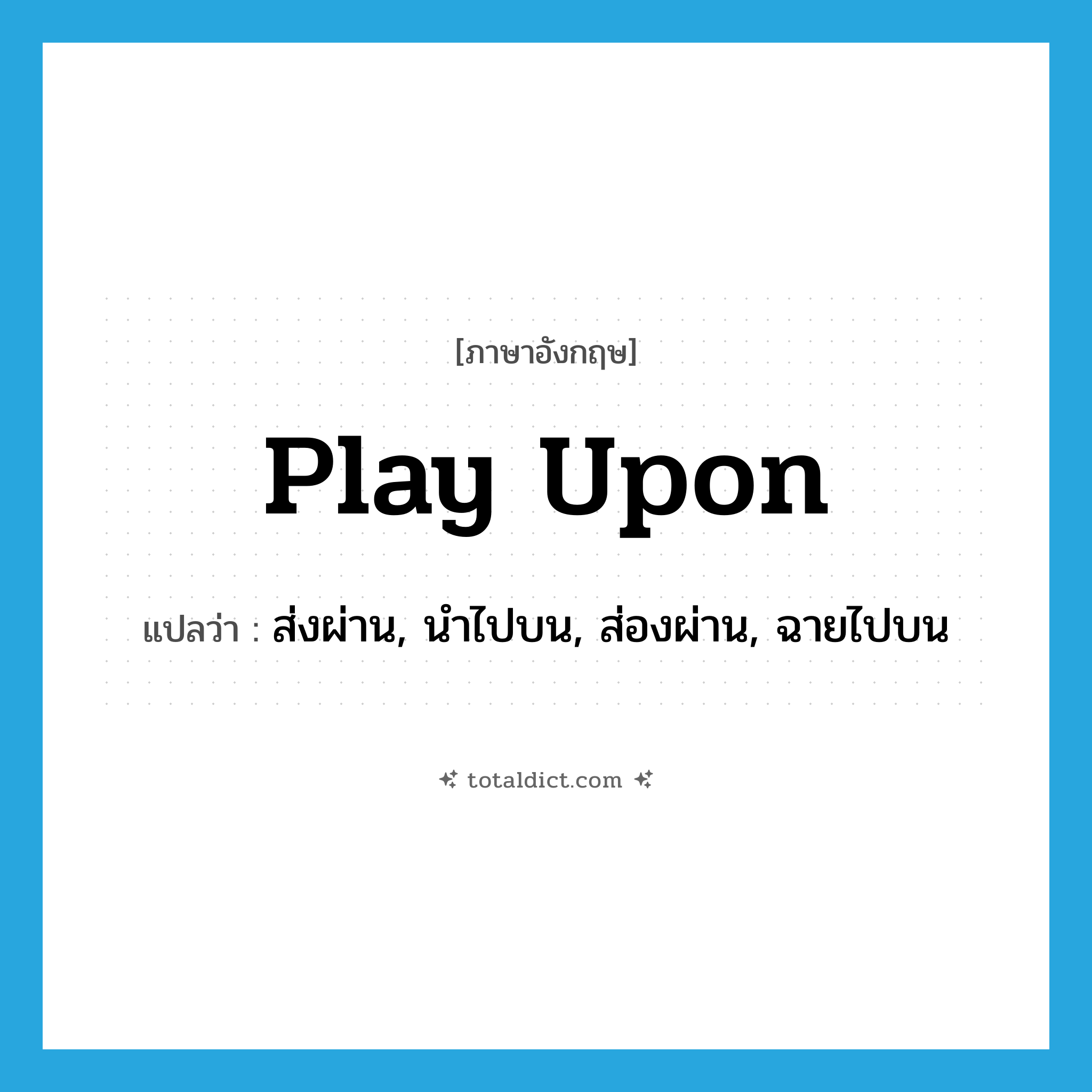 play upon แปลว่า?, คำศัพท์ภาษาอังกฤษ play upon แปลว่า ส่งผ่าน, นำไปบน, ส่องผ่าน, ฉายไปบน ประเภท PHRV หมวด PHRV