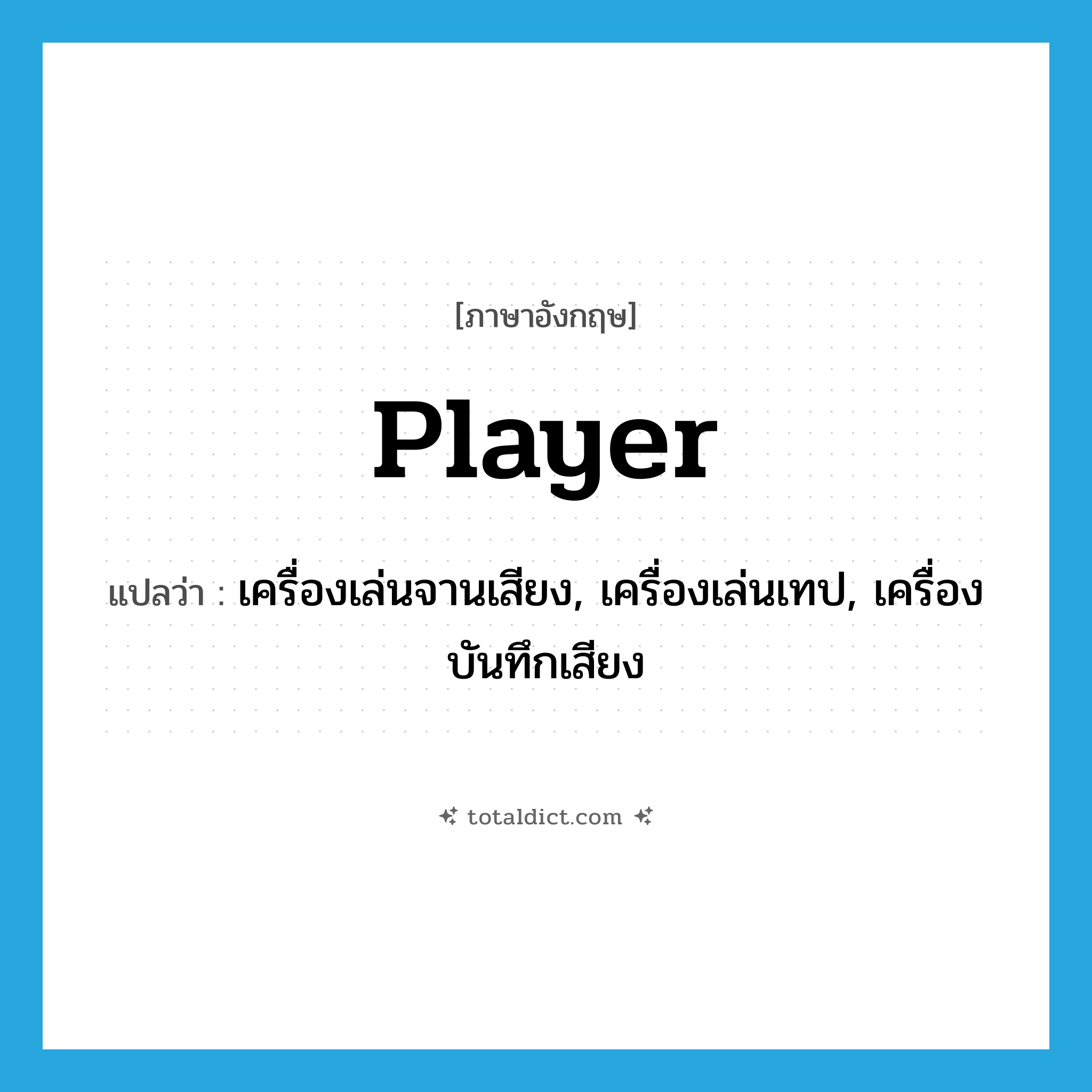 player แปลว่า?, คำศัพท์ภาษาอังกฤษ player แปลว่า เครื่องเล่นจานเสียง, เครื่องเล่นเทป, เครื่องบันทึกเสียง ประเภท N หมวด N