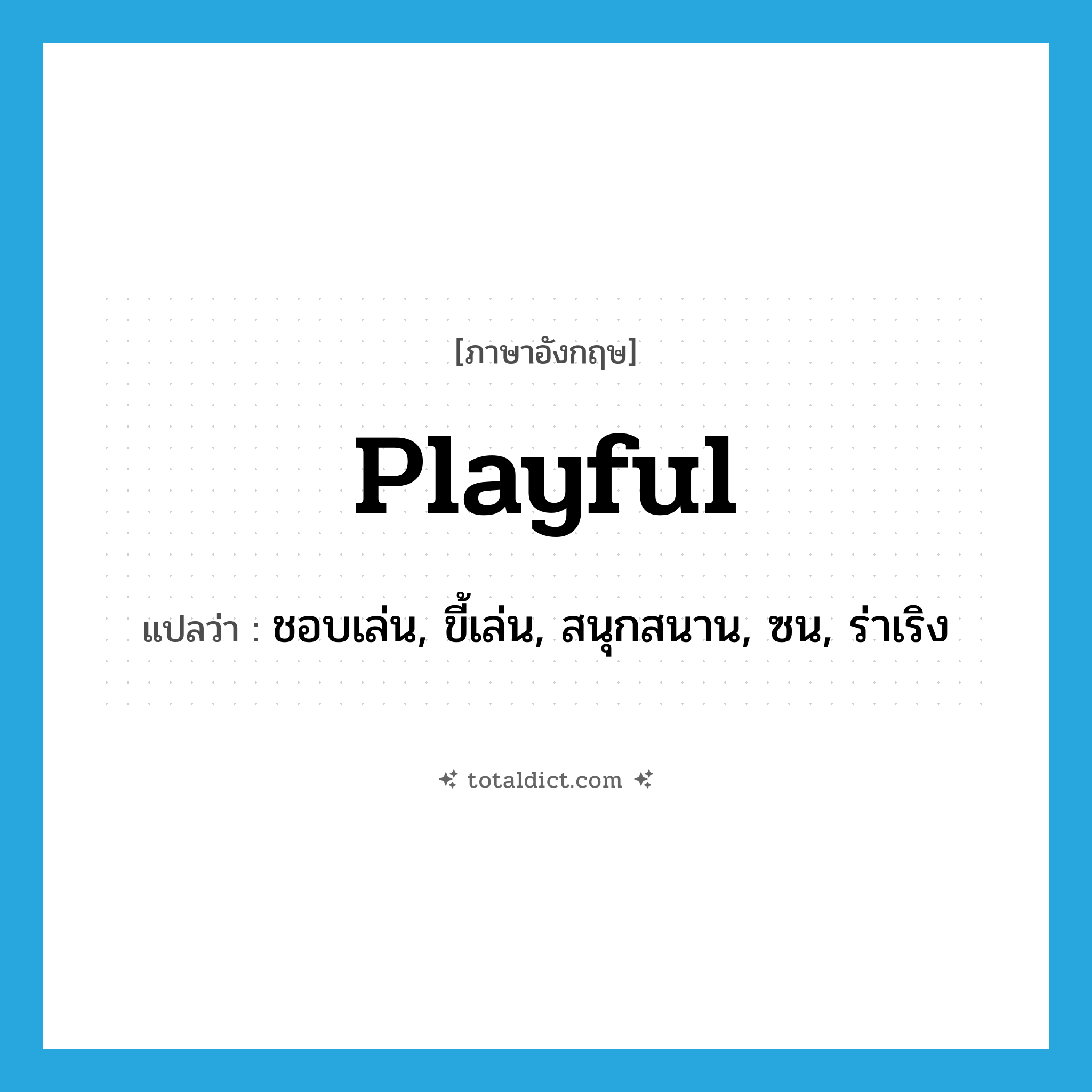 playful แปลว่า?, คำศัพท์ภาษาอังกฤษ playful แปลว่า ชอบเล่น, ขี้เล่น, สนุกสนาน, ซน, ร่าเริง ประเภท ADJ หมวด ADJ