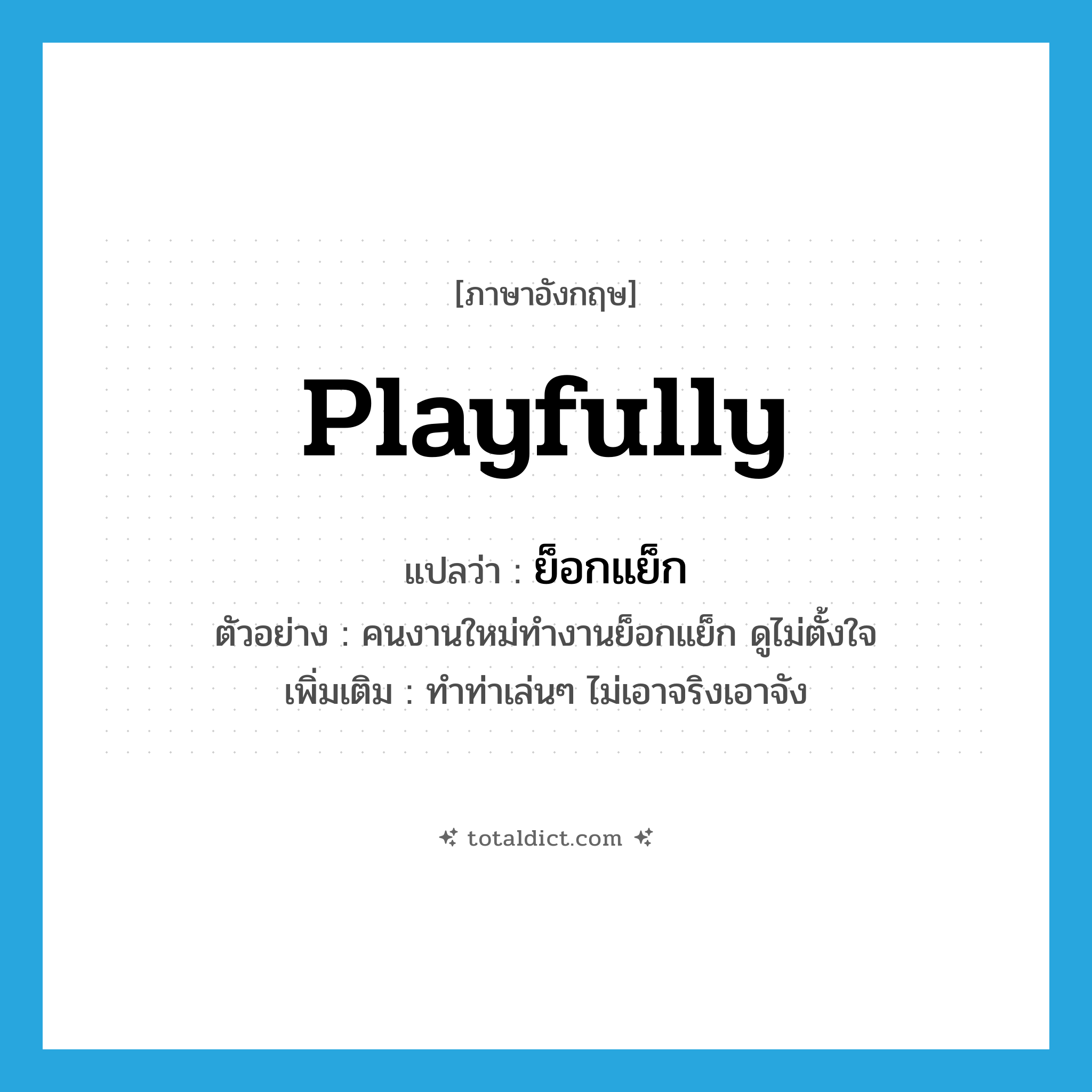 playfully แปลว่า?, คำศัพท์ภาษาอังกฤษ playfully แปลว่า ย็อกแย็ก ประเภท ADV ตัวอย่าง คนงานใหม่ทำงานย็อกแย็ก ดูไม่ตั้งใจ เพิ่มเติม ทำท่าเล่นๆ ไม่เอาจริงเอาจัง หมวด ADV