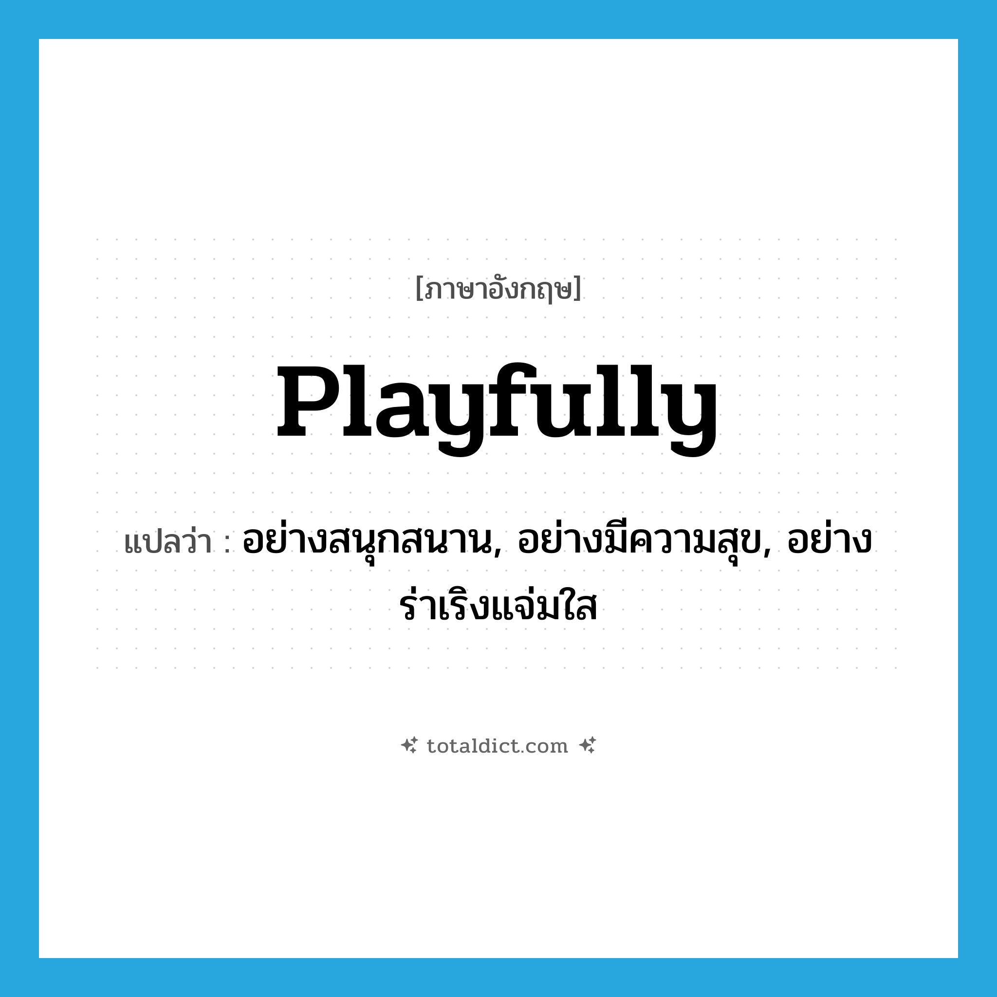 playfully แปลว่า?, คำศัพท์ภาษาอังกฤษ playfully แปลว่า อย่างสนุกสนาน, อย่างมีความสุข, อย่างร่าเริงแจ่มใส ประเภท ADV หมวด ADV