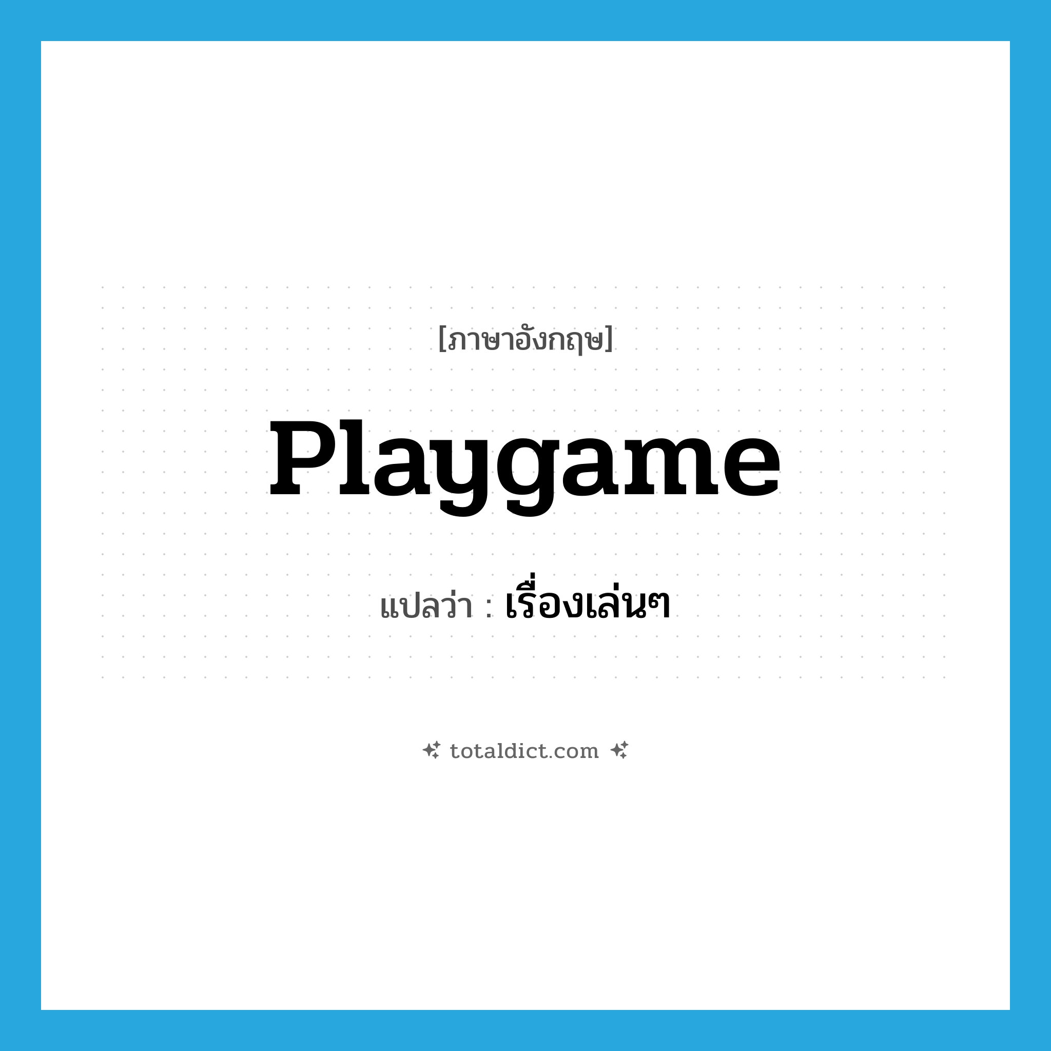 playgame แปลว่า?, คำศัพท์ภาษาอังกฤษ playgame แปลว่า เรื่องเล่นๆ ประเภท N หมวด N