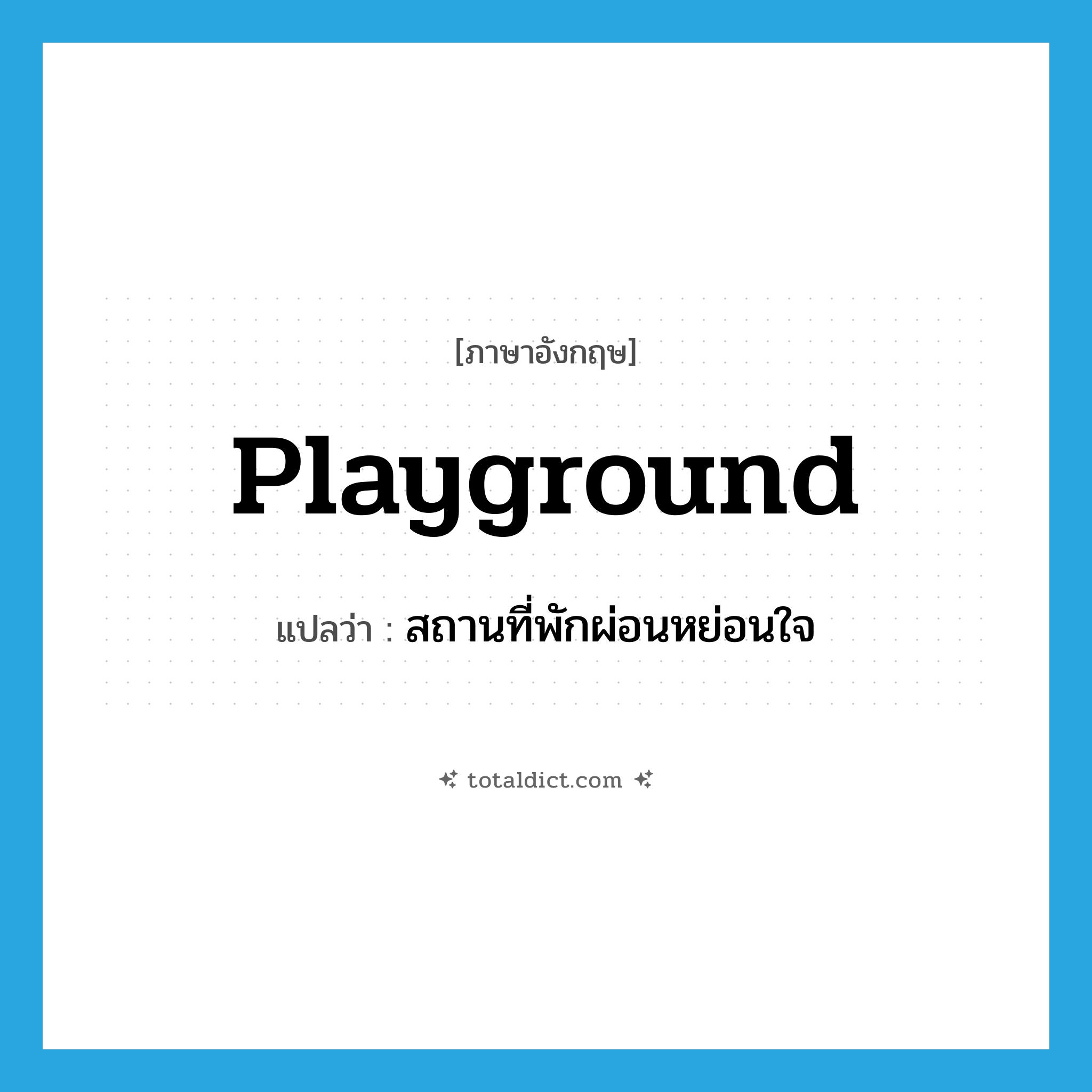 playground แปลว่า?, คำศัพท์ภาษาอังกฤษ playground แปลว่า สถานที่พักผ่อนหย่อนใจ ประเภท N หมวด N