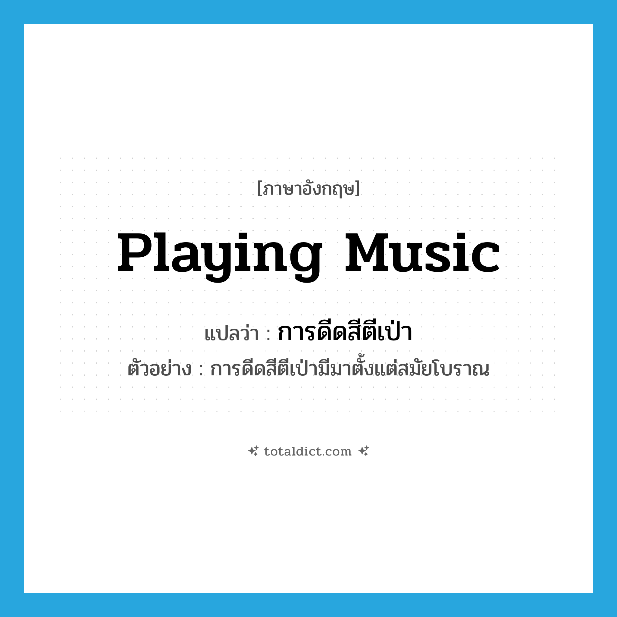 playing music แปลว่า?, คำศัพท์ภาษาอังกฤษ playing music แปลว่า การดีดสีตีเป่า ประเภท N ตัวอย่าง การดีดสีตีเป่ามีมาตั้งแต่สมัยโบราณ หมวด N