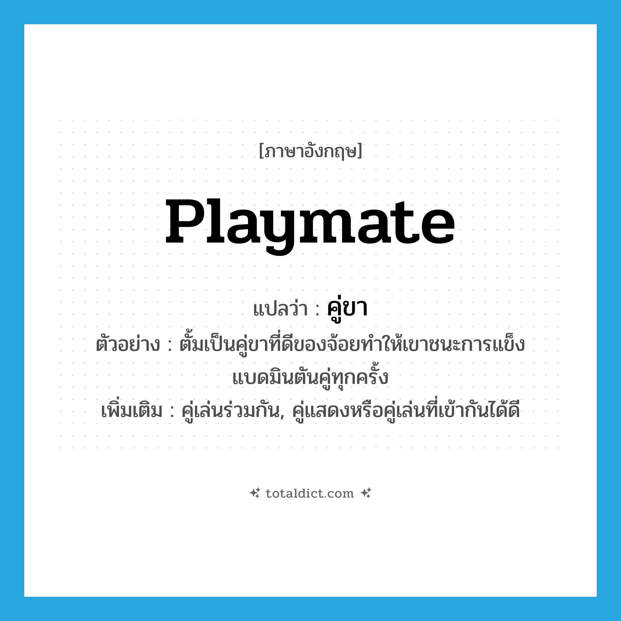 playmate แปลว่า?, คำศัพท์ภาษาอังกฤษ playmate แปลว่า คู่ขา ประเภท N ตัวอย่าง ตั้มเป็นคู่ขาที่ดีของจ้อยทำให้เขาชนะการแข็งแบดมินตันคู่ทุกครั้ง เพิ่มเติม คู่เล่นร่วมกัน, คู่แสดงหรือคู่เล่นที่เข้ากันได้ดี หมวด N