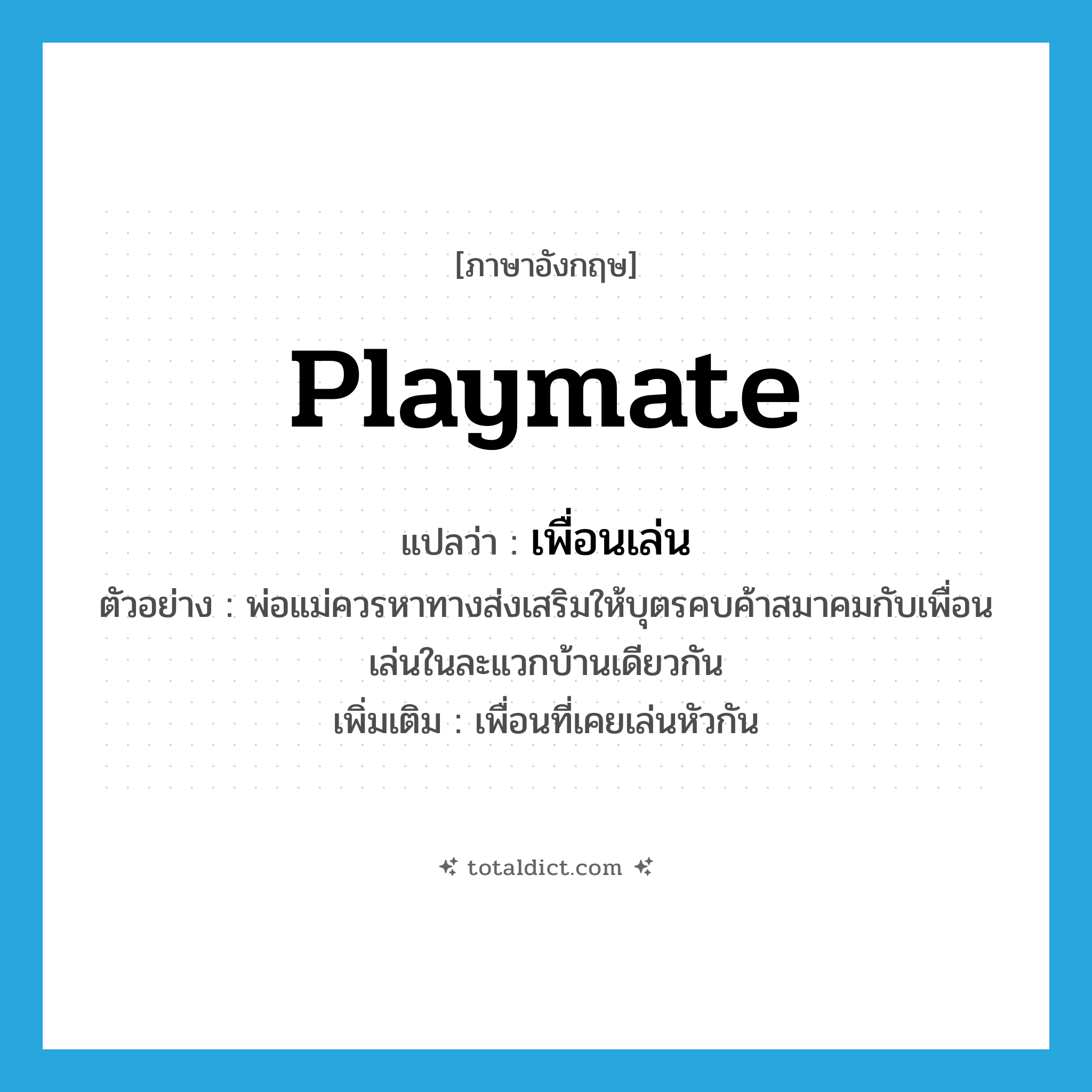playmate แปลว่า?, คำศัพท์ภาษาอังกฤษ playmate แปลว่า เพื่อนเล่น ประเภท N ตัวอย่าง พ่อแม่ควรหาทางส่งเสริมให้บุตรคบค้าสมาคมกับเพื่อนเล่นในละแวกบ้านเดียวกัน เพิ่มเติม เพื่อนที่เคยเล่นหัวกัน หมวด N
