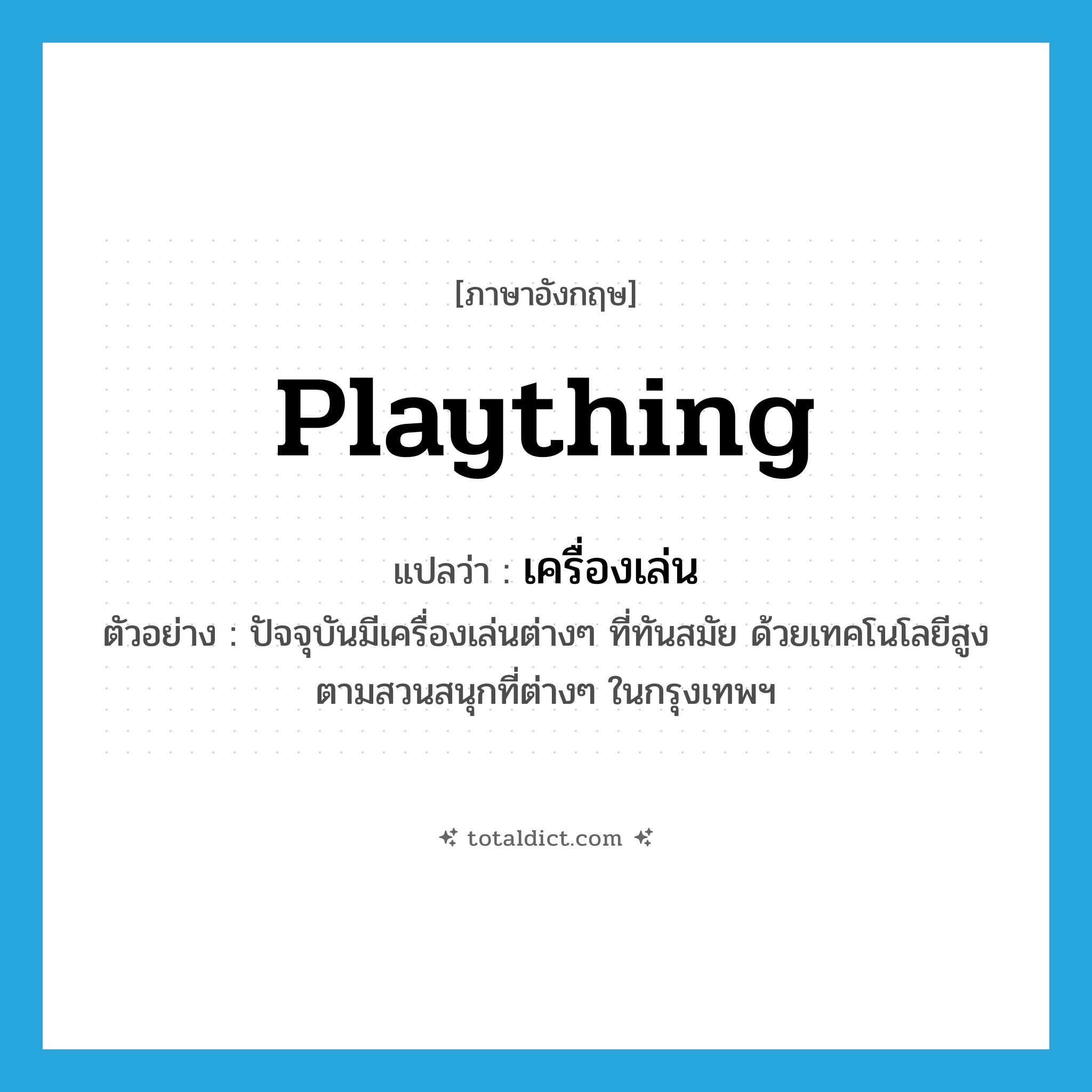 plaything แปลว่า?, คำศัพท์ภาษาอังกฤษ plaything แปลว่า เครื่องเล่น ประเภท N ตัวอย่าง ปัจจุบันมีเครื่องเล่นต่างๆ ที่ทันสมัย ด้วยเทคโนโลยีสูง ตามสวนสนุกที่ต่างๆ ในกรุงเทพฯ หมวด N