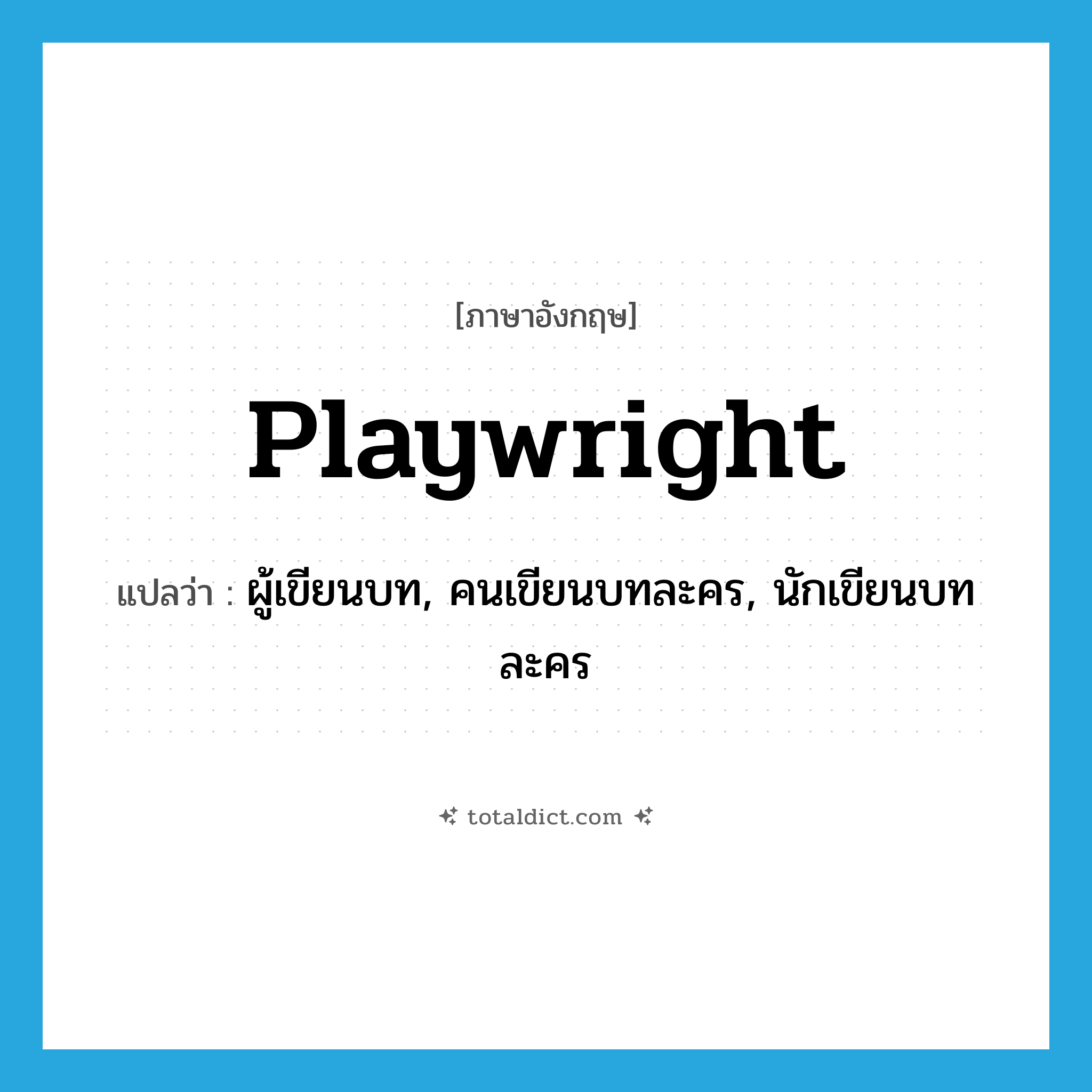 playwright แปลว่า?, คำศัพท์ภาษาอังกฤษ playwright แปลว่า ผู้เขียนบท, คนเขียนบทละคร, นักเขียนบทละคร ประเภท N หมวด N