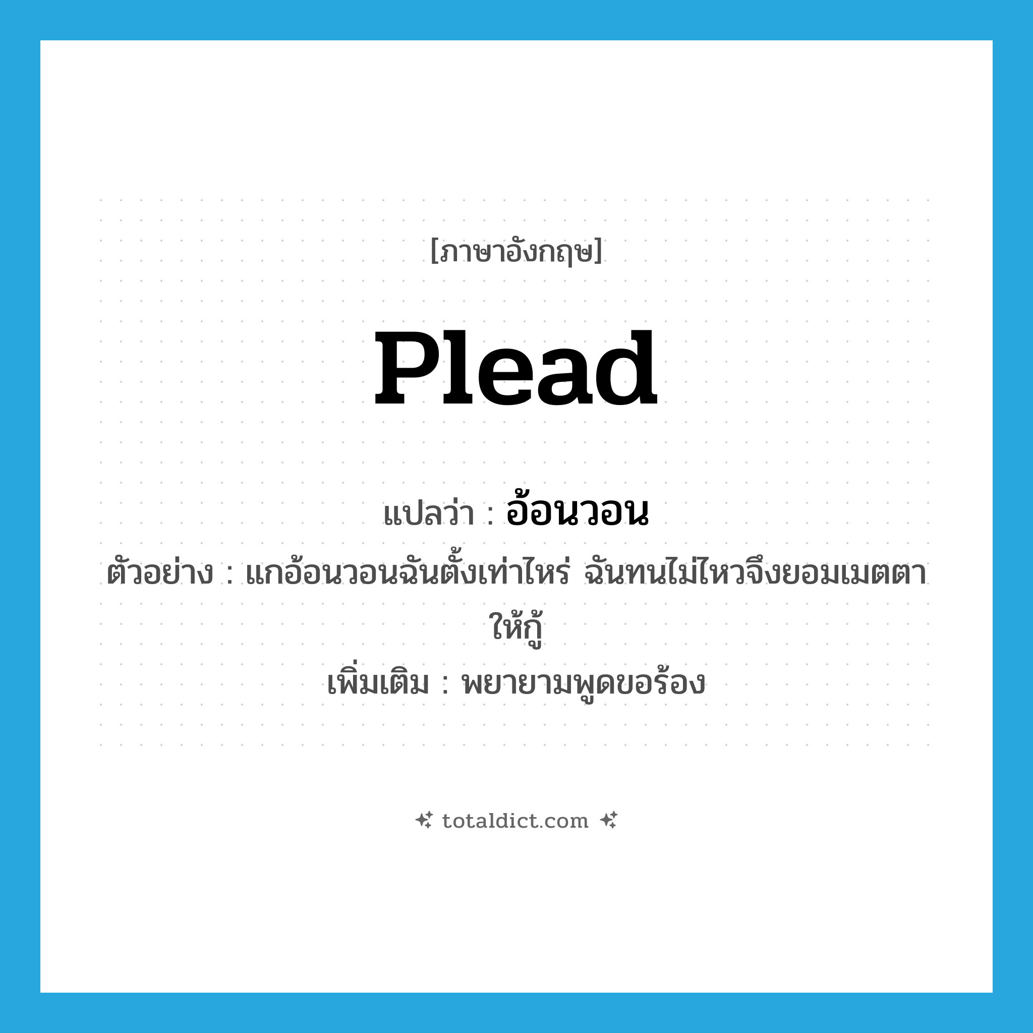plead แปลว่า?, คำศัพท์ภาษาอังกฤษ plead แปลว่า อ้อนวอน ประเภท V ตัวอย่าง แกอ้อนวอนฉันตั้งเท่าไหร่ ฉันทนไม่ไหวจึงยอมเมตตาให้กู้ เพิ่มเติม พยายามพูดขอร้อง หมวด V