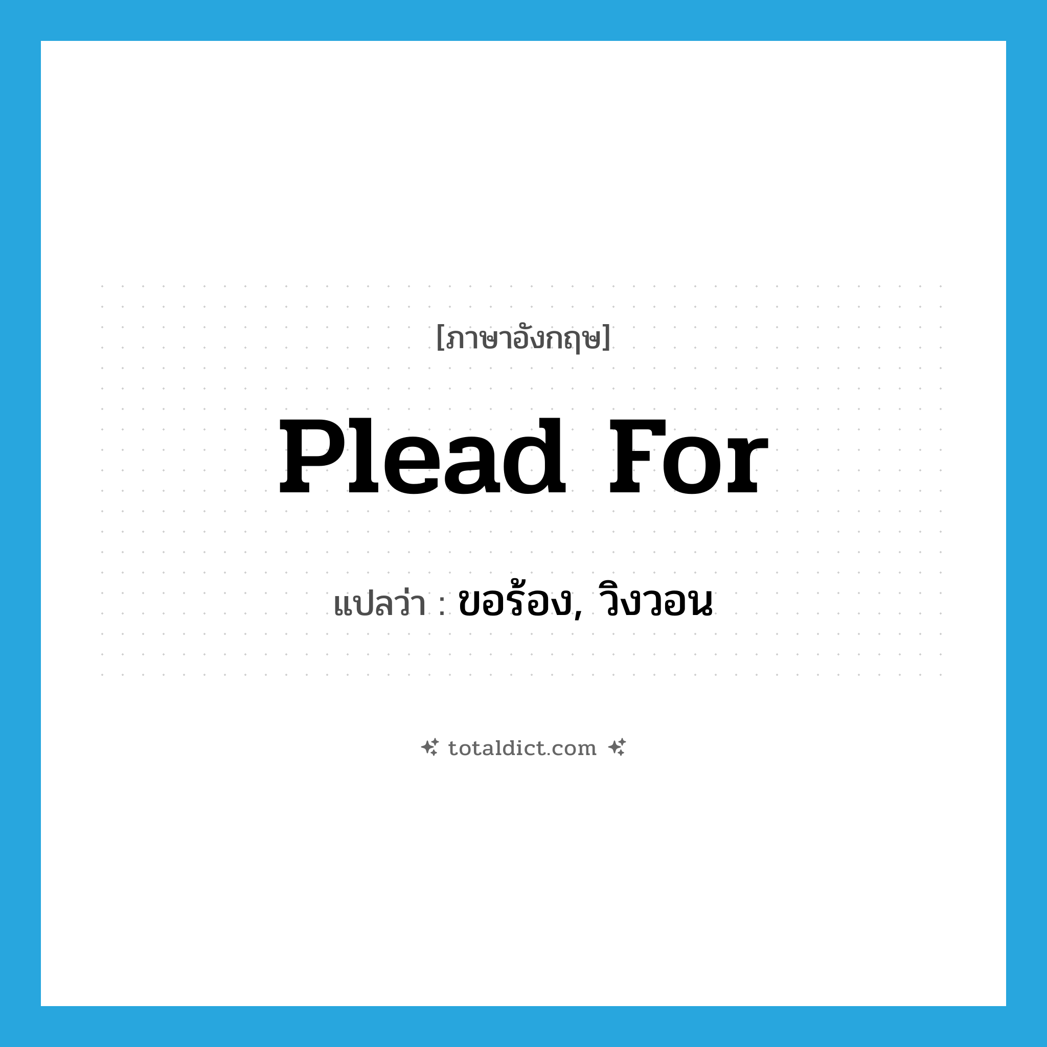 plead for แปลว่า?, คำศัพท์ภาษาอังกฤษ plead for แปลว่า ขอร้อง, วิงวอน ประเภท PHRV หมวด PHRV