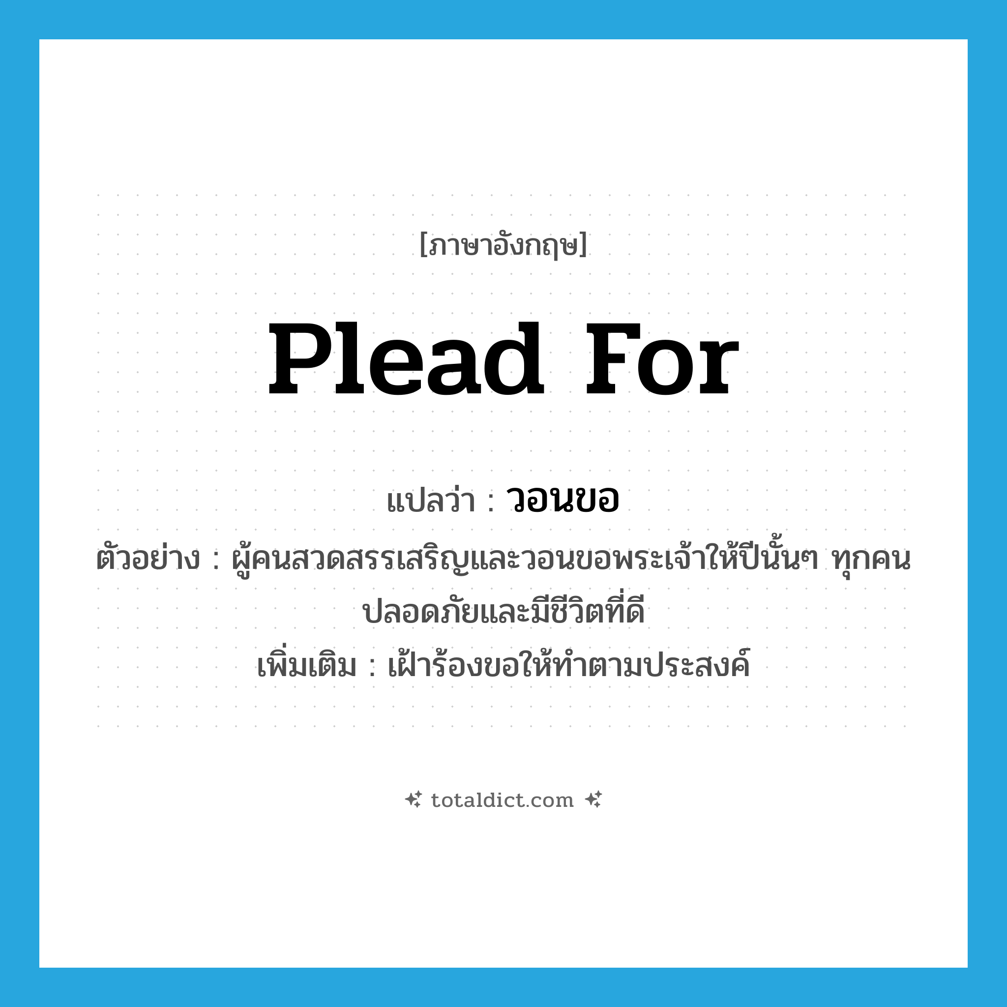 plead for แปลว่า?, คำศัพท์ภาษาอังกฤษ plead for แปลว่า วอนขอ ประเภท V ตัวอย่าง ผู้คนสวดสรรเสริญและวอนขอพระเจ้าให้ปีนั้นๆ ทุกคนปลอดภัยและมีชีวิตที่ดี เพิ่มเติม เฝ้าร้องขอให้ทำตามประสงค์ หมวด V
