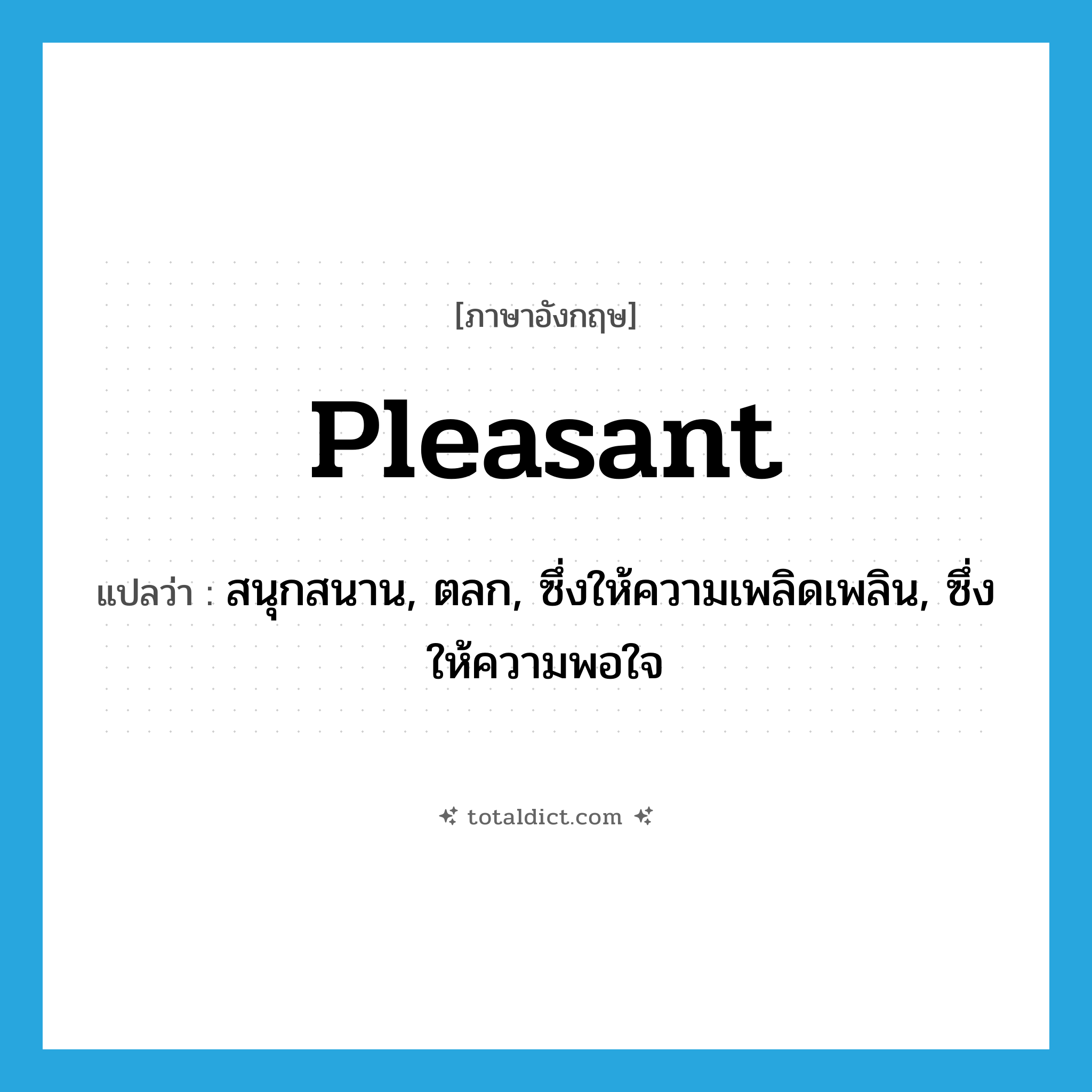 pleasant แปลว่า?, คำศัพท์ภาษาอังกฤษ pleasant แปลว่า สนุกสนาน, ตลก, ซึ่งให้ความเพลิดเพลิน, ซึ่งให้ความพอใจ ประเภท ADJ หมวด ADJ