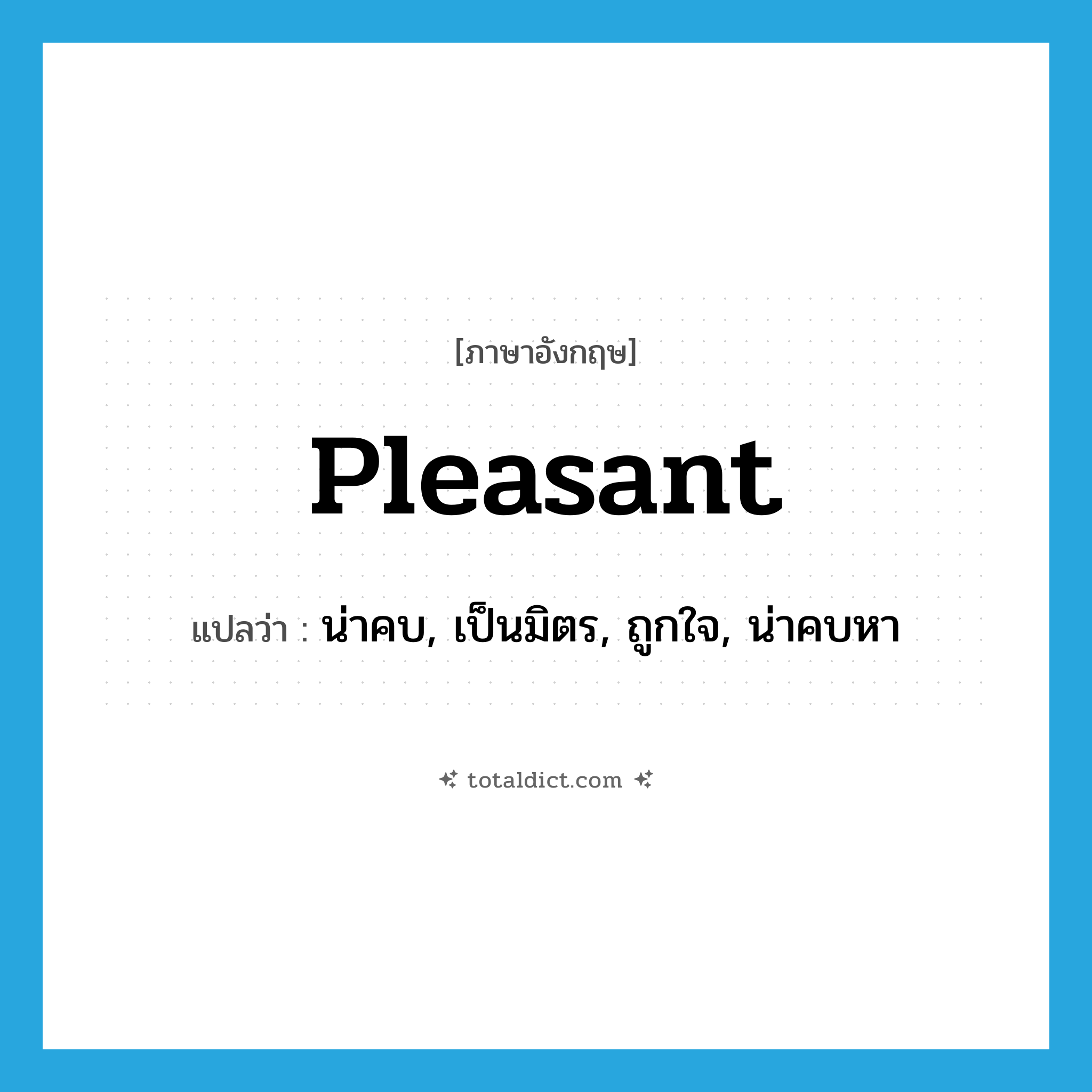 pleasant แปลว่า?, คำศัพท์ภาษาอังกฤษ pleasant แปลว่า น่าคบ, เป็นมิตร, ถูกใจ, น่าคบหา ประเภท ADJ หมวด ADJ
