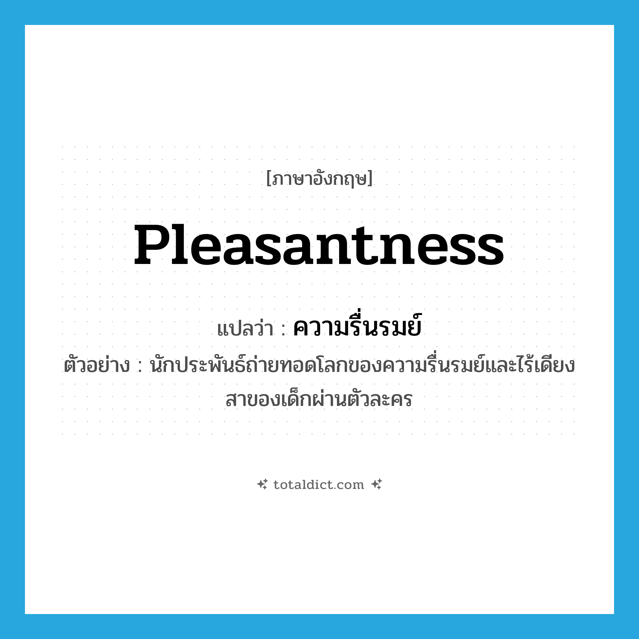 pleasantness แปลว่า?, คำศัพท์ภาษาอังกฤษ pleasantness แปลว่า ความรื่นรมย์ ประเภท N ตัวอย่าง นักประพันธ์ถ่ายทอดโลกของความรื่นรมย์และไร้เดียงสาของเด็กผ่านตัวละคร หมวด N