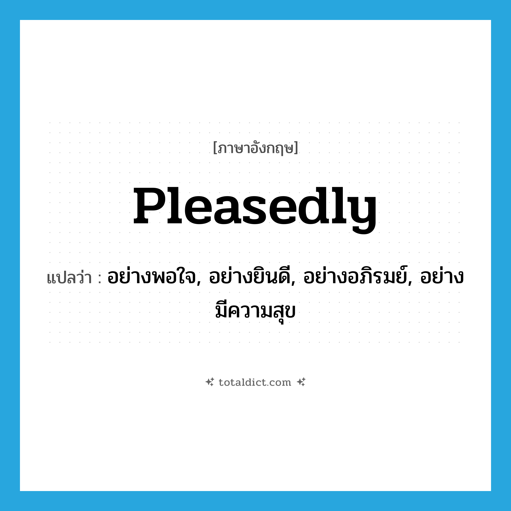 pleasedly แปลว่า?, คำศัพท์ภาษาอังกฤษ pleasedly แปลว่า อย่างพอใจ, อย่างยินดี, อย่างอภิรมย์, อย่างมีความสุข ประเภท ADV หมวด ADV