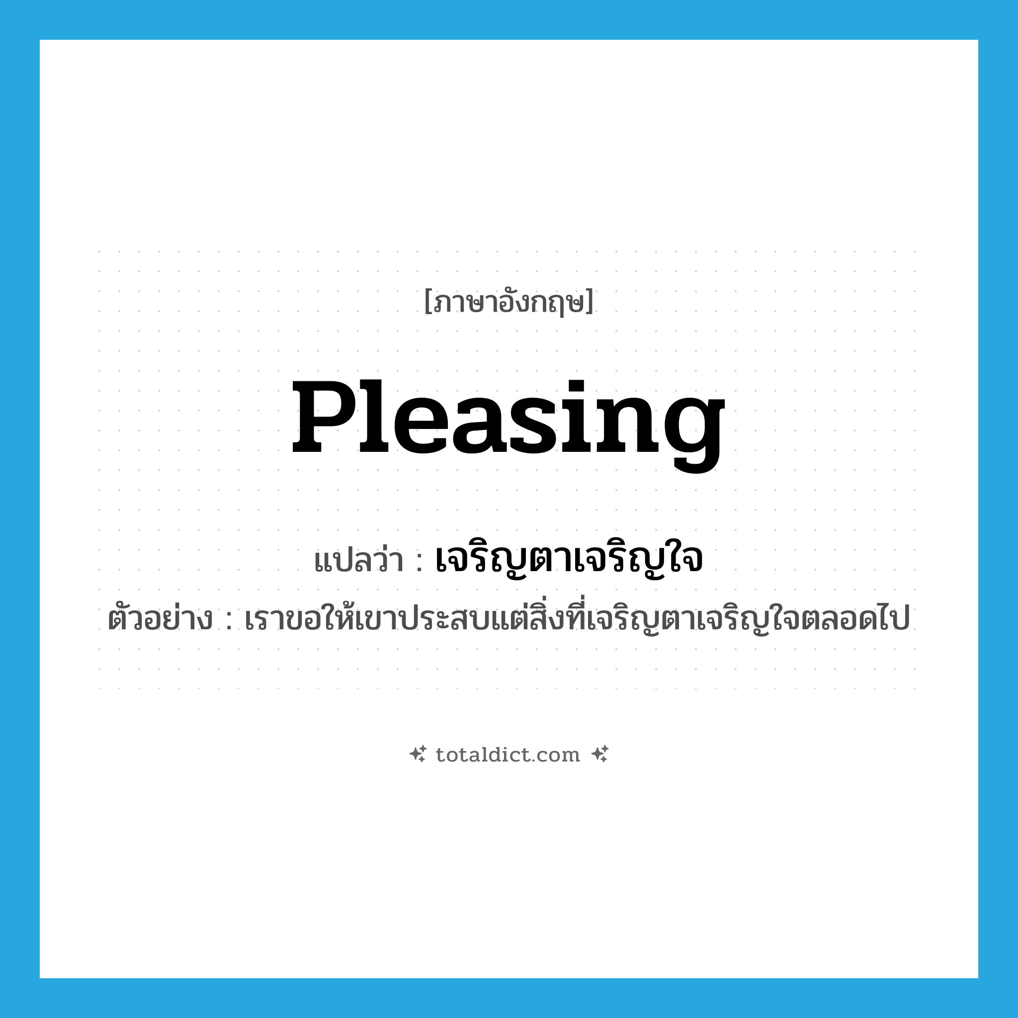 pleasing แปลว่า?, คำศัพท์ภาษาอังกฤษ pleasing แปลว่า เจริญตาเจริญใจ ประเภท ADJ ตัวอย่าง เราขอให้เขาประสบแต่สิ่งที่เจริญตาเจริญใจตลอดไป หมวด ADJ