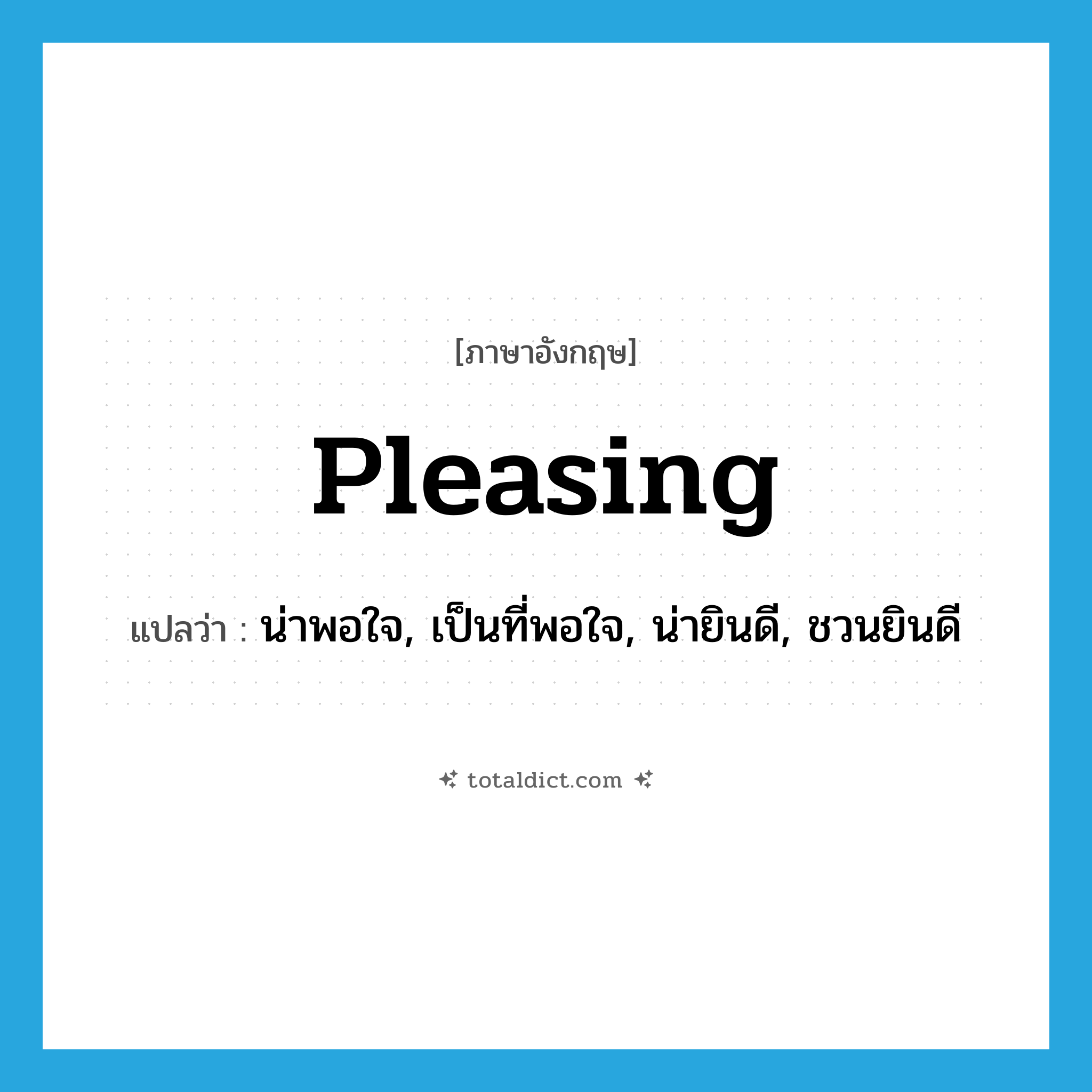 pleasing แปลว่า?, คำศัพท์ภาษาอังกฤษ pleasing แปลว่า น่าพอใจ, เป็นที่พอใจ, น่ายินดี, ชวนยินดี ประเภท ADJ หมวด ADJ
