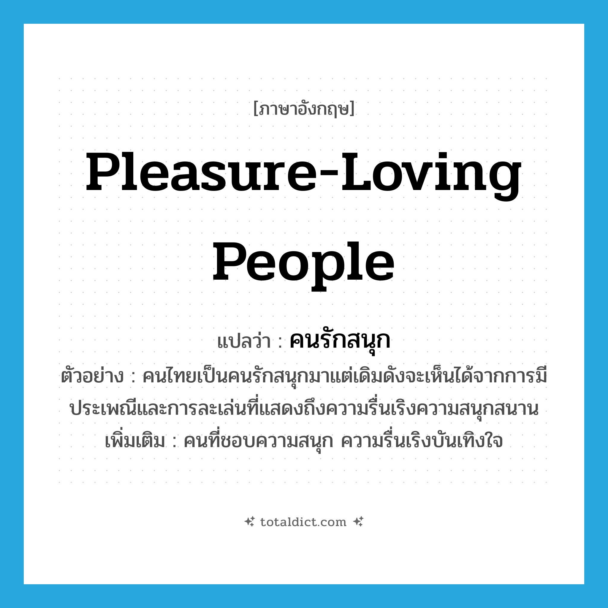 pleasure-loving people แปลว่า?, คำศัพท์ภาษาอังกฤษ pleasure-loving people แปลว่า คนรักสนุก ประเภท N ตัวอย่าง คนไทยเป็นคนรักสนุกมาแต่เดิมดังจะเห็นได้จากการมีประเพณีและการละเล่นที่แสดงถึงความรื่นเริงความสนุกสนาน เพิ่มเติม คนที่ชอบความสนุก ความรื่นเริงบันเทิงใจ หมวด N