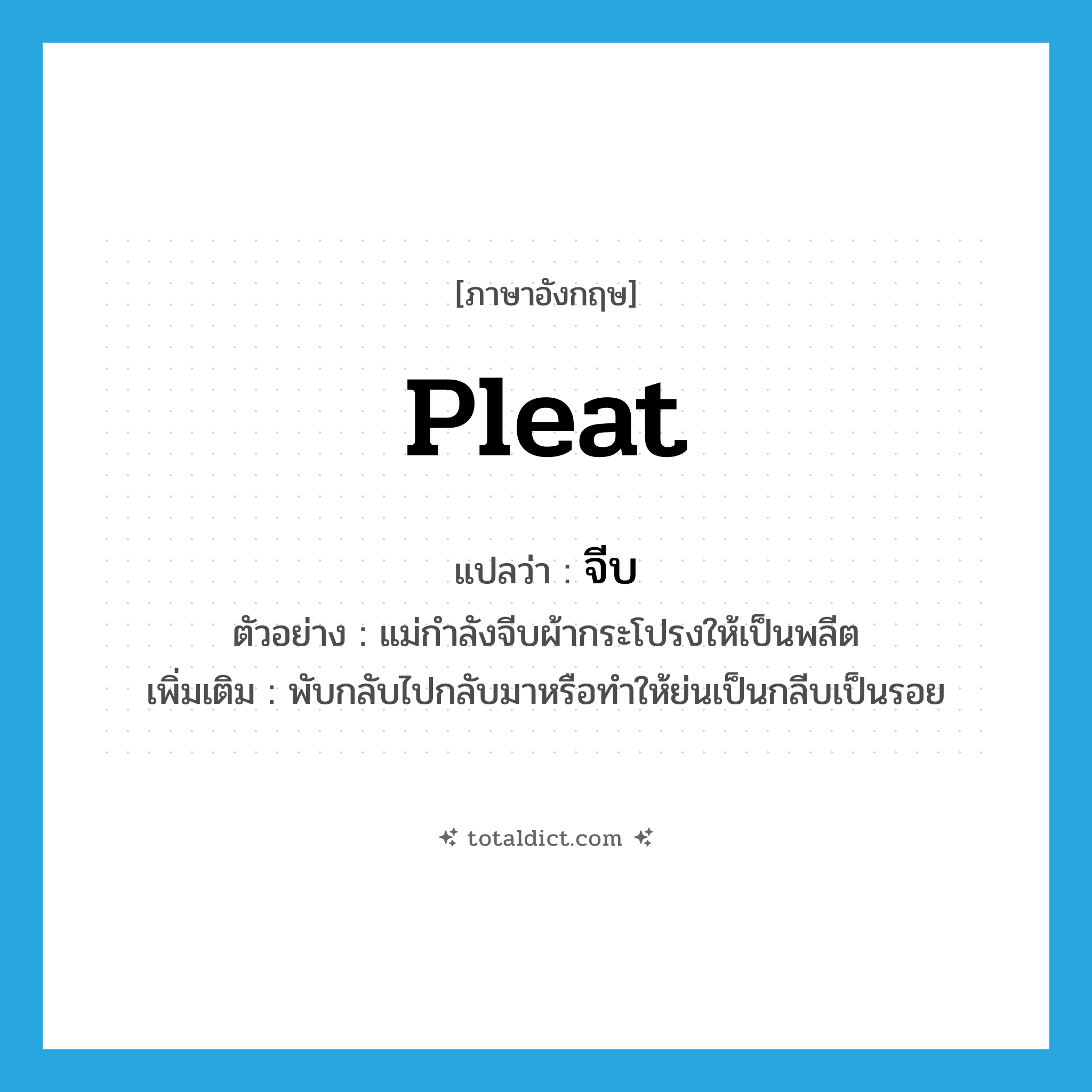 pleat แปลว่า?, คำศัพท์ภาษาอังกฤษ pleat แปลว่า จีบ ประเภท V ตัวอย่าง แม่กำลังจีบผ้ากระโปรงให้เป็นพลีต เพิ่มเติม พับกลับไปกลับมาหรือทำให้ย่นเป็นกลีบเป็นรอย หมวด V