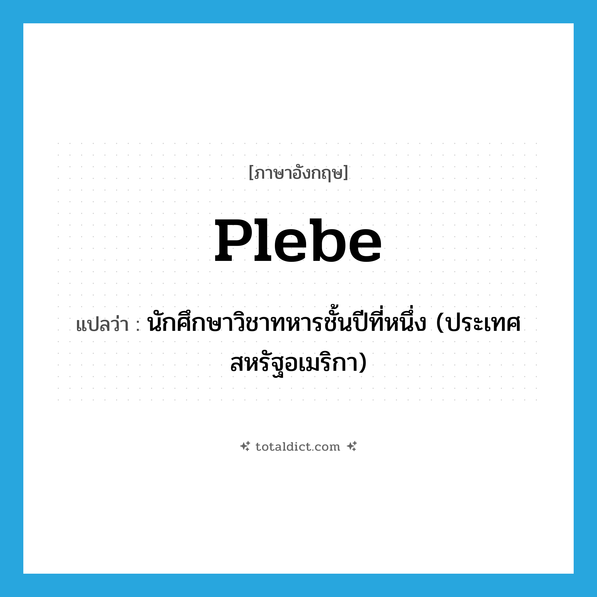 plebe แปลว่า?, คำศัพท์ภาษาอังกฤษ plebe แปลว่า นักศึกษาวิชาทหารชั้นปีที่หนึ่ง (ประเทศสหรัฐอเมริกา) ประเภท N หมวด N