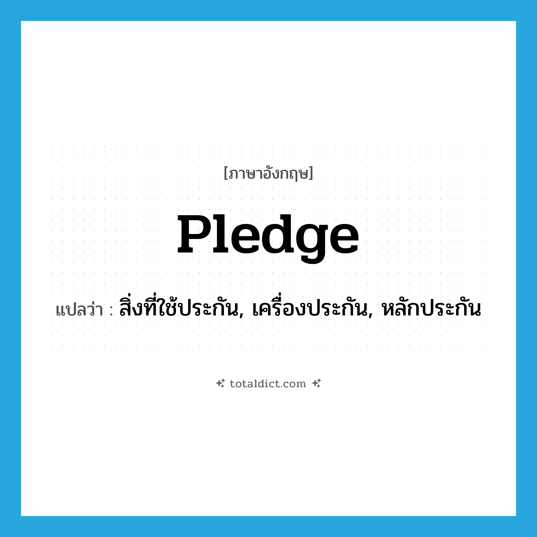 pledge แปลว่า?, คำศัพท์ภาษาอังกฤษ pledge แปลว่า สิ่งที่ใช้ประกัน, เครื่องประกัน, หลักประกัน ประเภท N หมวด N