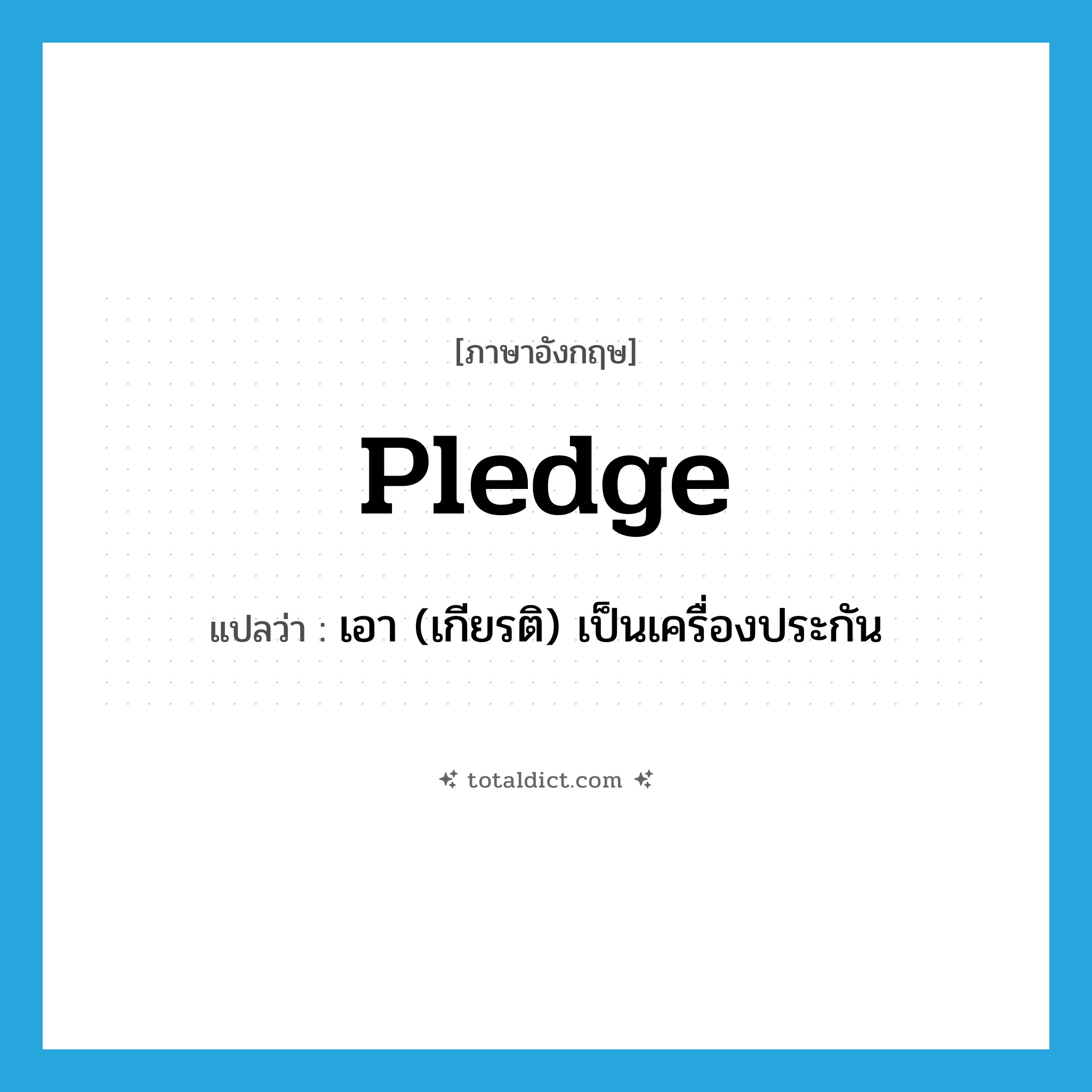 pledge แปลว่า?, คำศัพท์ภาษาอังกฤษ pledge แปลว่า เอา (เกียรติ) เป็นเครื่องประกัน ประเภท VT หมวด VT