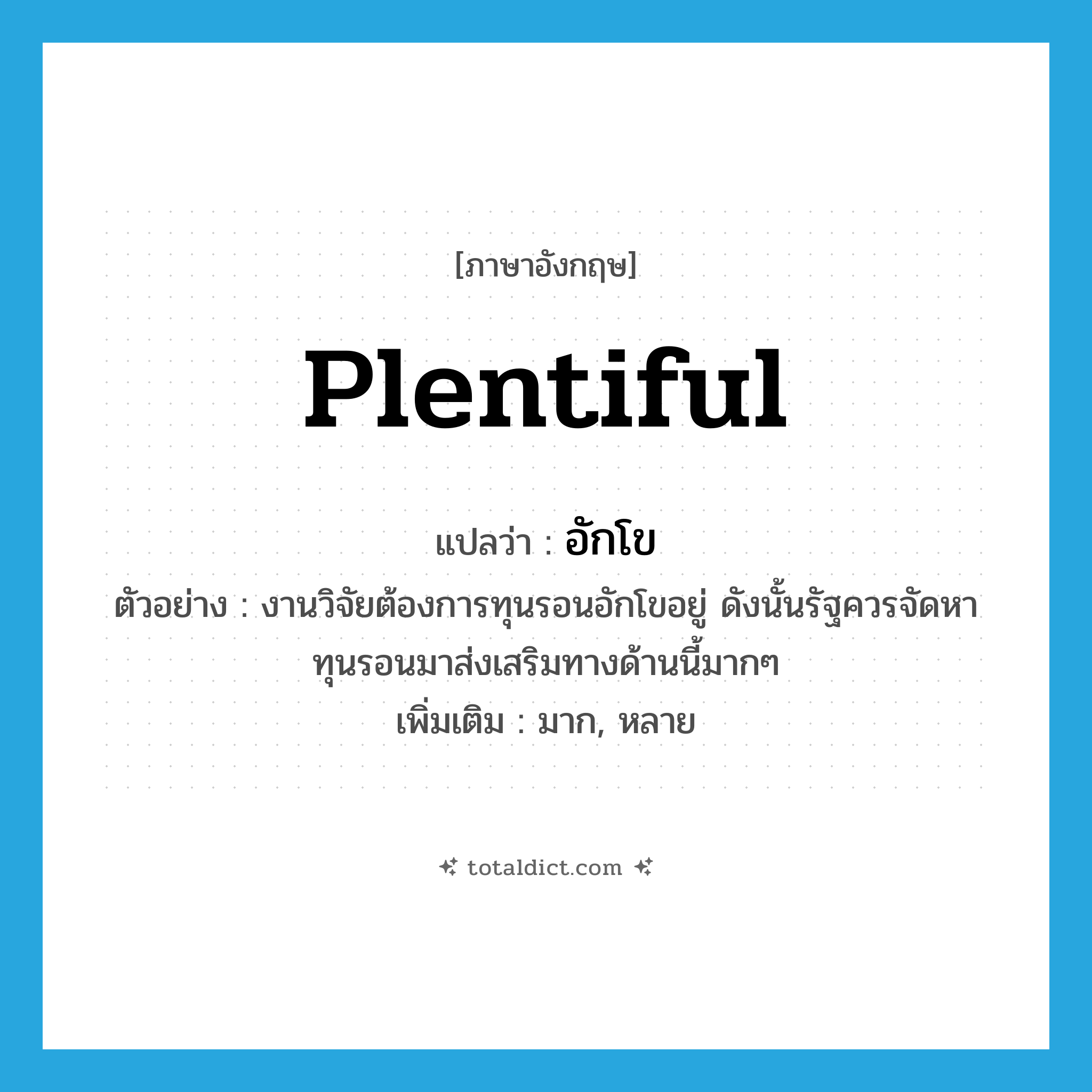 plentiful แปลว่า?, คำศัพท์ภาษาอังกฤษ plentiful แปลว่า อักโข ประเภท ADJ ตัวอย่าง งานวิจัยต้องการทุนรอนอักโขอยู่ ดังนั้นรัฐควรจัดหาทุนรอนมาส่งเสริมทางด้านนี้มากๆ เพิ่มเติม มาก, หลาย หมวด ADJ