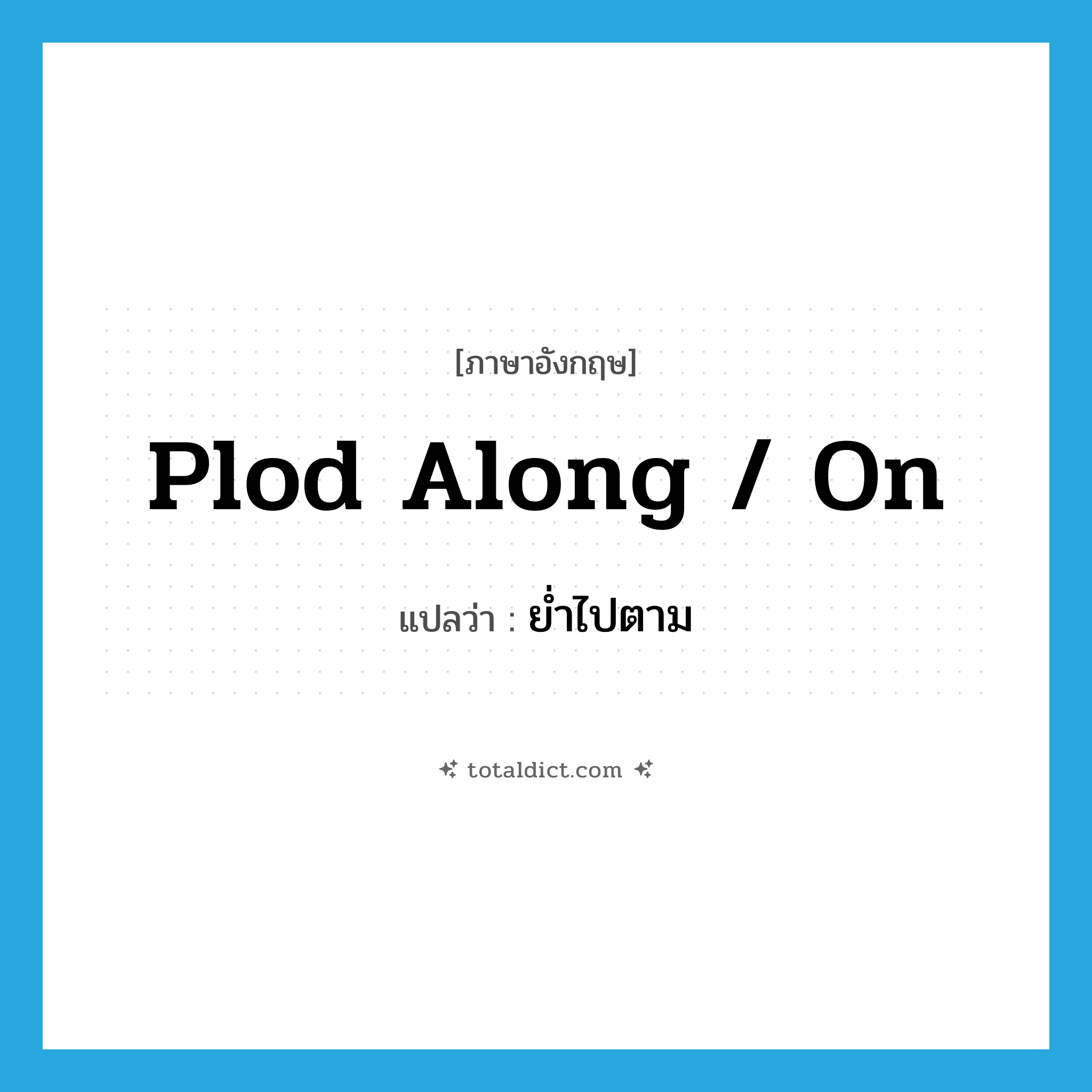 plod along / on แปลว่า?, คำศัพท์ภาษาอังกฤษ plod along / on แปลว่า ย่ำไปตาม ประเภท PHRV หมวด PHRV