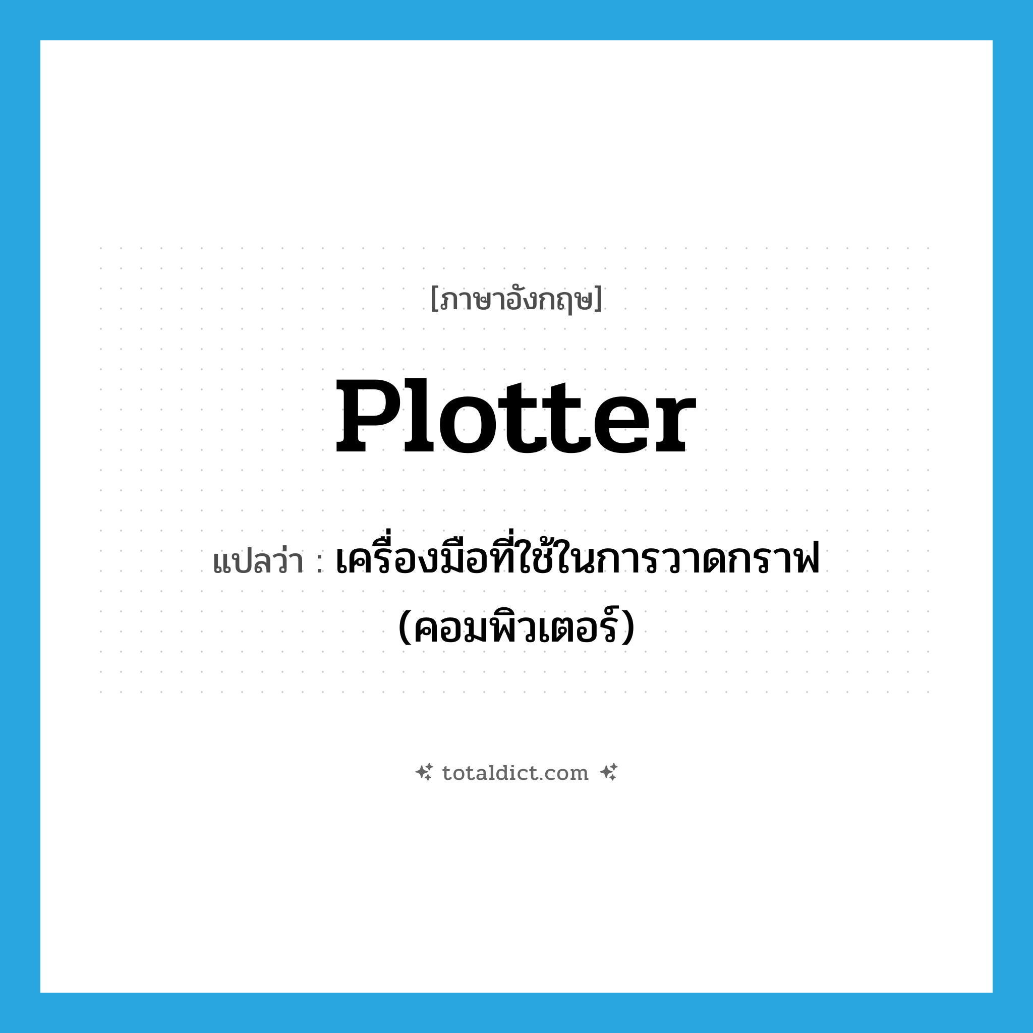 plotter แปลว่า?, คำศัพท์ภาษาอังกฤษ plotter แปลว่า เครื่องมือที่ใช้ในการวาดกราฟ (คอมพิวเตอร์) ประเภท N หมวด N