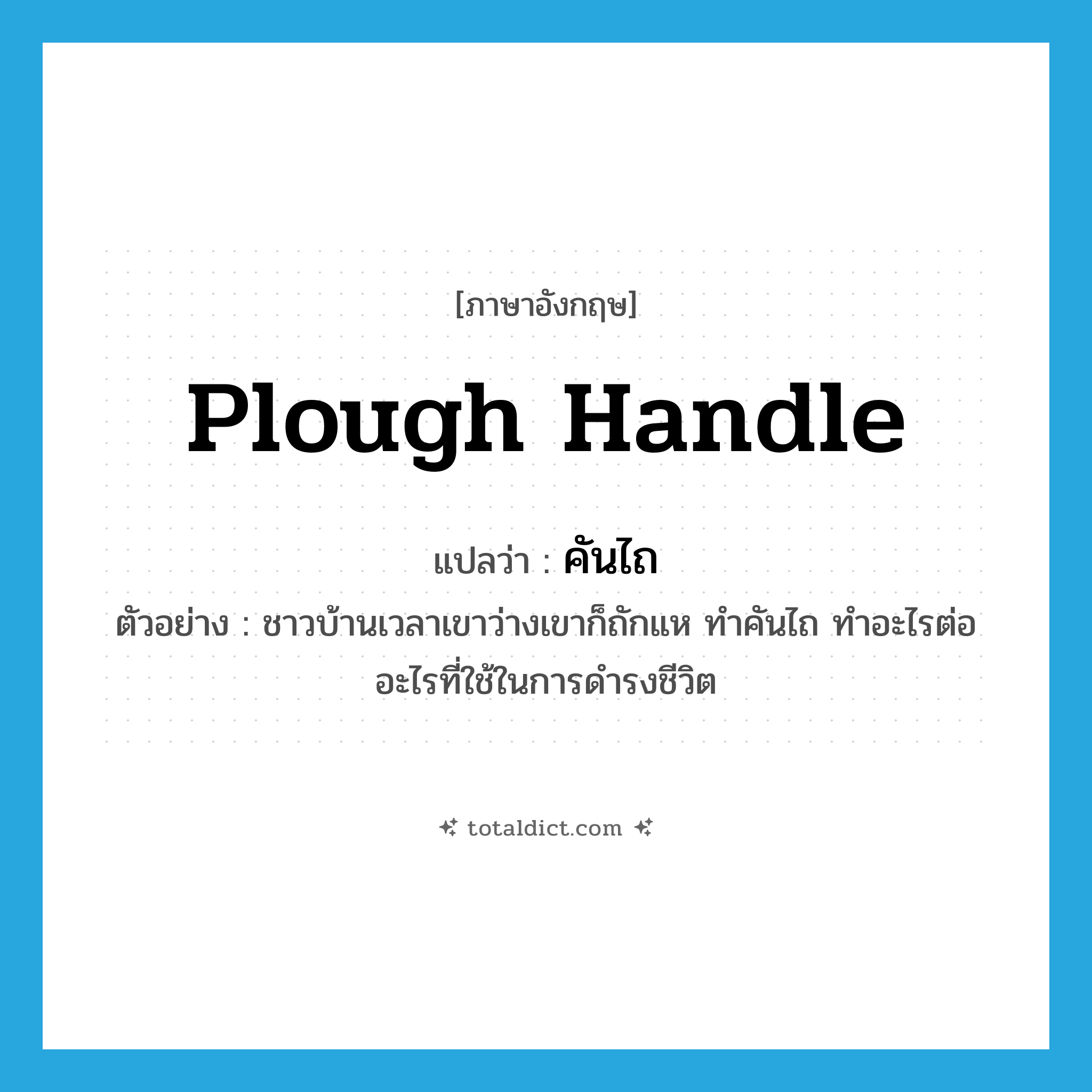 plough handle แปลว่า?, คำศัพท์ภาษาอังกฤษ plough handle แปลว่า คันไถ ประเภท N ตัวอย่าง ชาวบ้านเวลาเขาว่างเขาก็ถักแห ทำคันไถ ทำอะไรต่ออะไรที่ใช้ในการดำรงชีวิต หมวด N