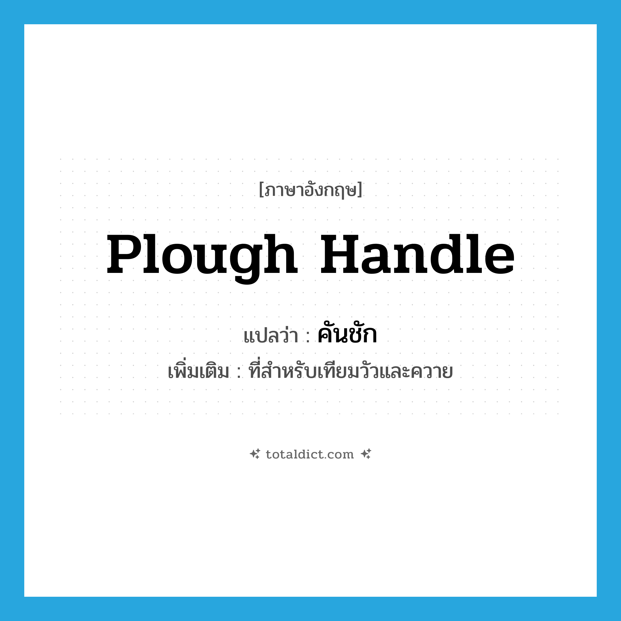 plough handle แปลว่า?, คำศัพท์ภาษาอังกฤษ plough handle แปลว่า คันชัก ประเภท N เพิ่มเติม ที่สำหรับเทียมวัวและควาย หมวด N