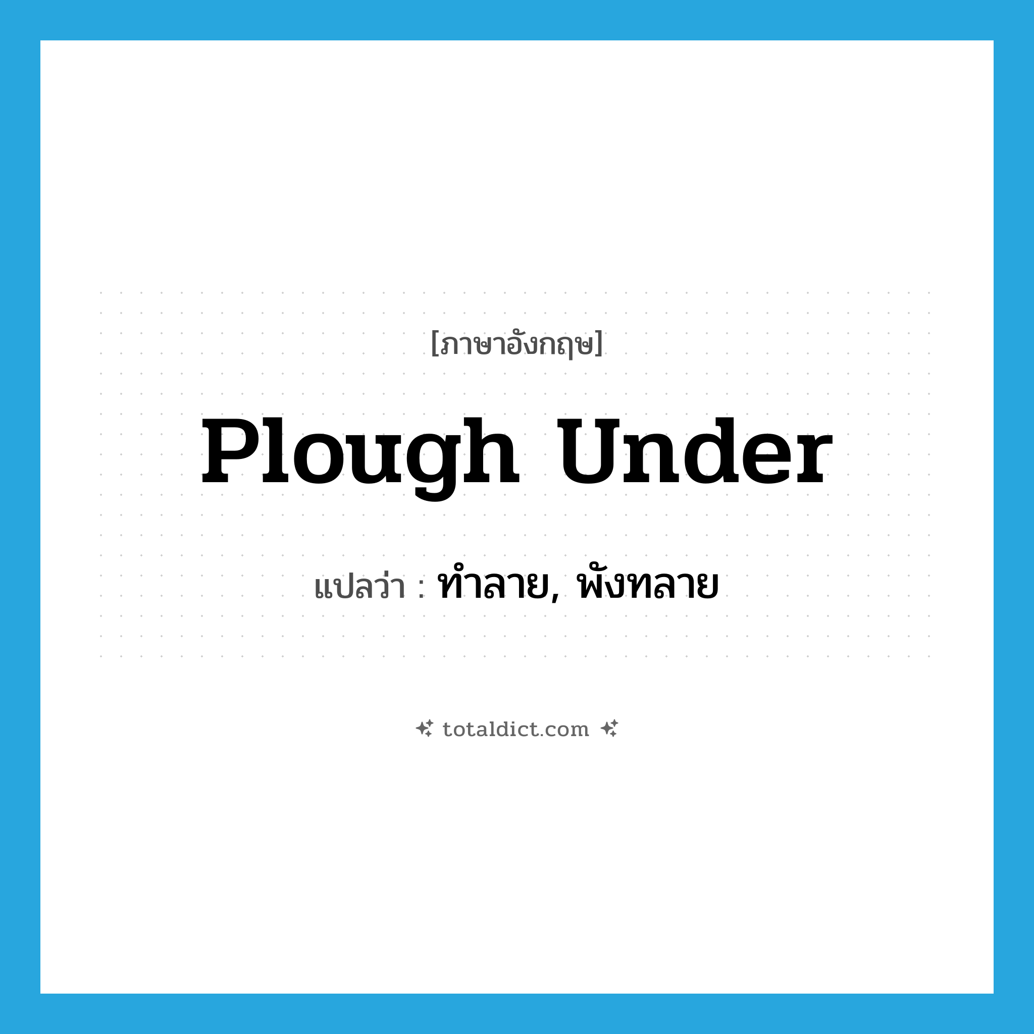 plough under แปลว่า?, คำศัพท์ภาษาอังกฤษ plough under แปลว่า ทำลาย, พังทลาย ประเภท PHRV หมวด PHRV