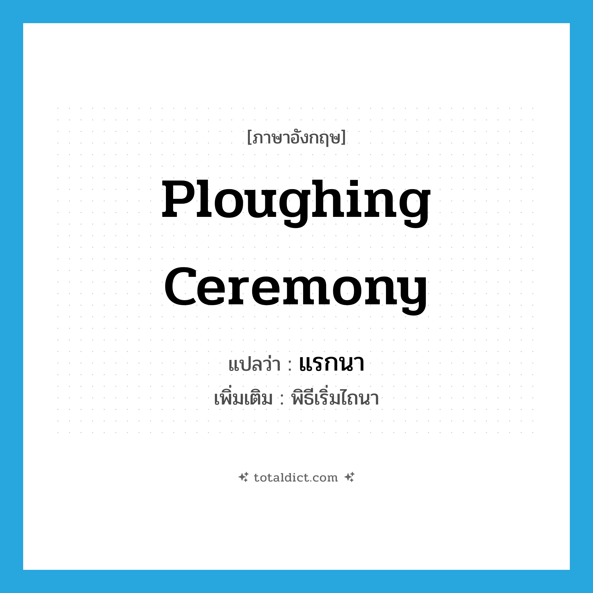ploughing ceremony แปลว่า?, คำศัพท์ภาษาอังกฤษ ploughing ceremony แปลว่า แรกนา ประเภท N เพิ่มเติม พิธีเริ่มไถนา หมวด N