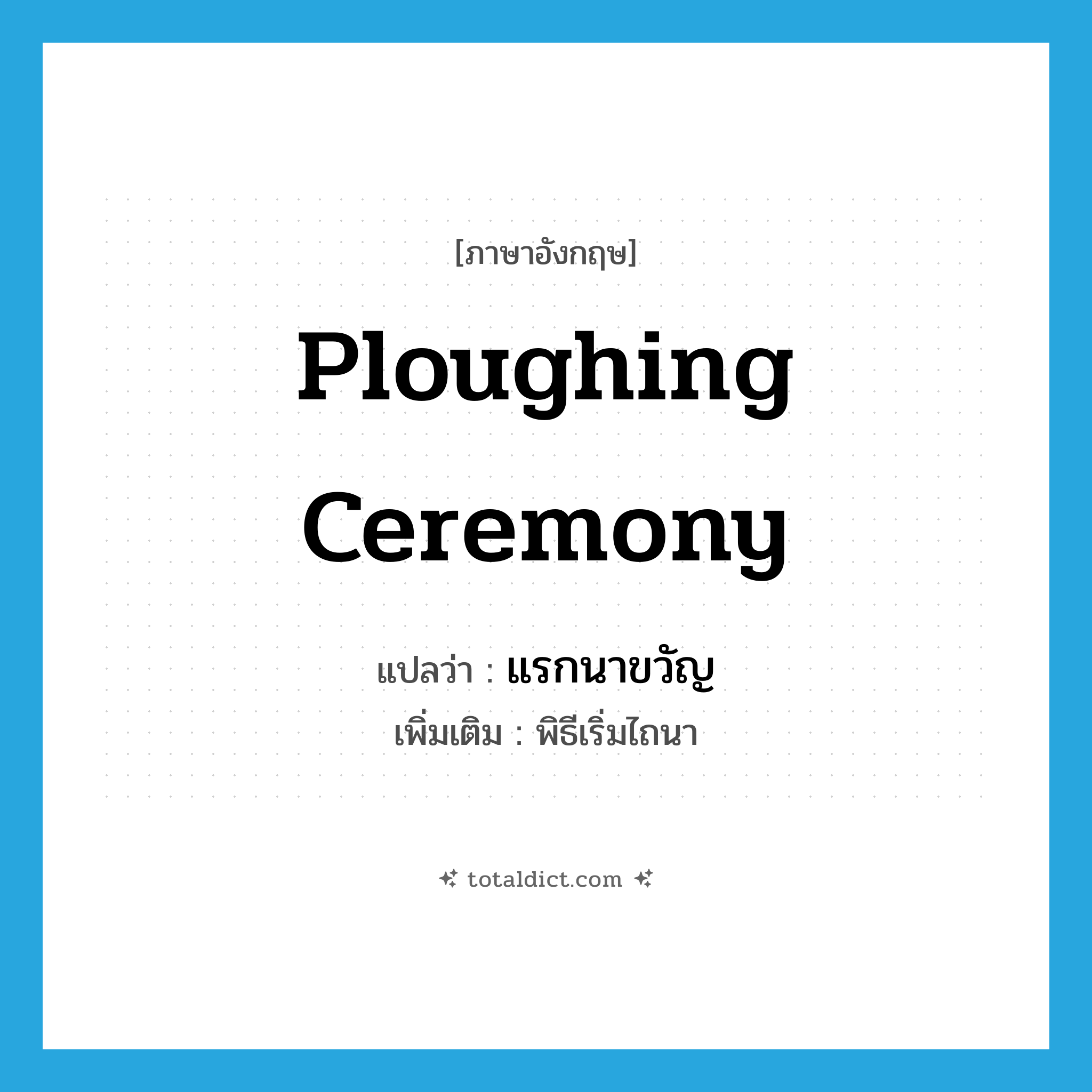 ploughing ceremony แปลว่า?, คำศัพท์ภาษาอังกฤษ ploughing ceremony แปลว่า แรกนาขวัญ ประเภท N เพิ่มเติม พิธีเริ่มไถนา หมวด N