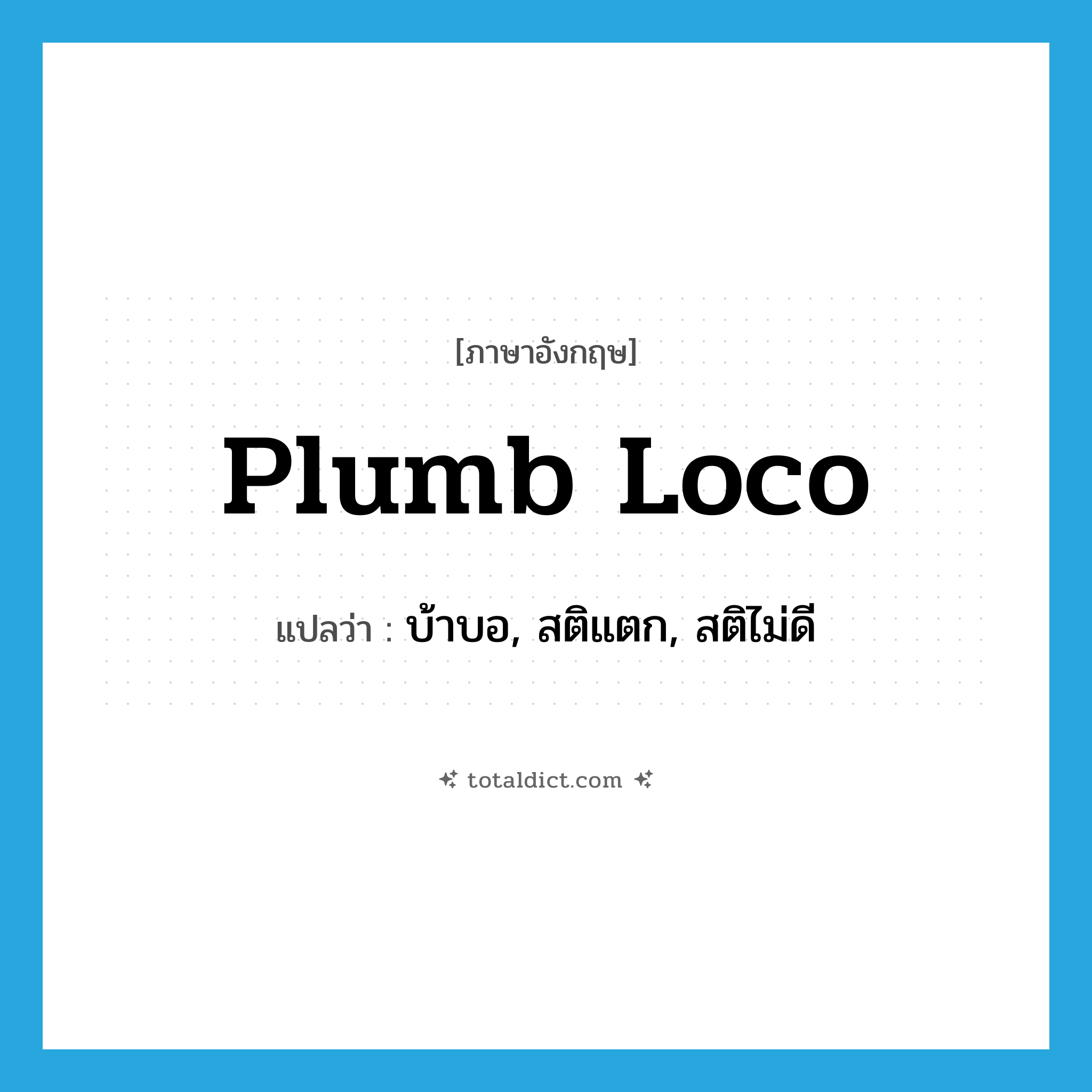 plumb loco แปลว่า?, คำศัพท์ภาษาอังกฤษ plumb loco แปลว่า บ้าบอ, สติแตก, สติไม่ดี ประเภท SL หมวด SL