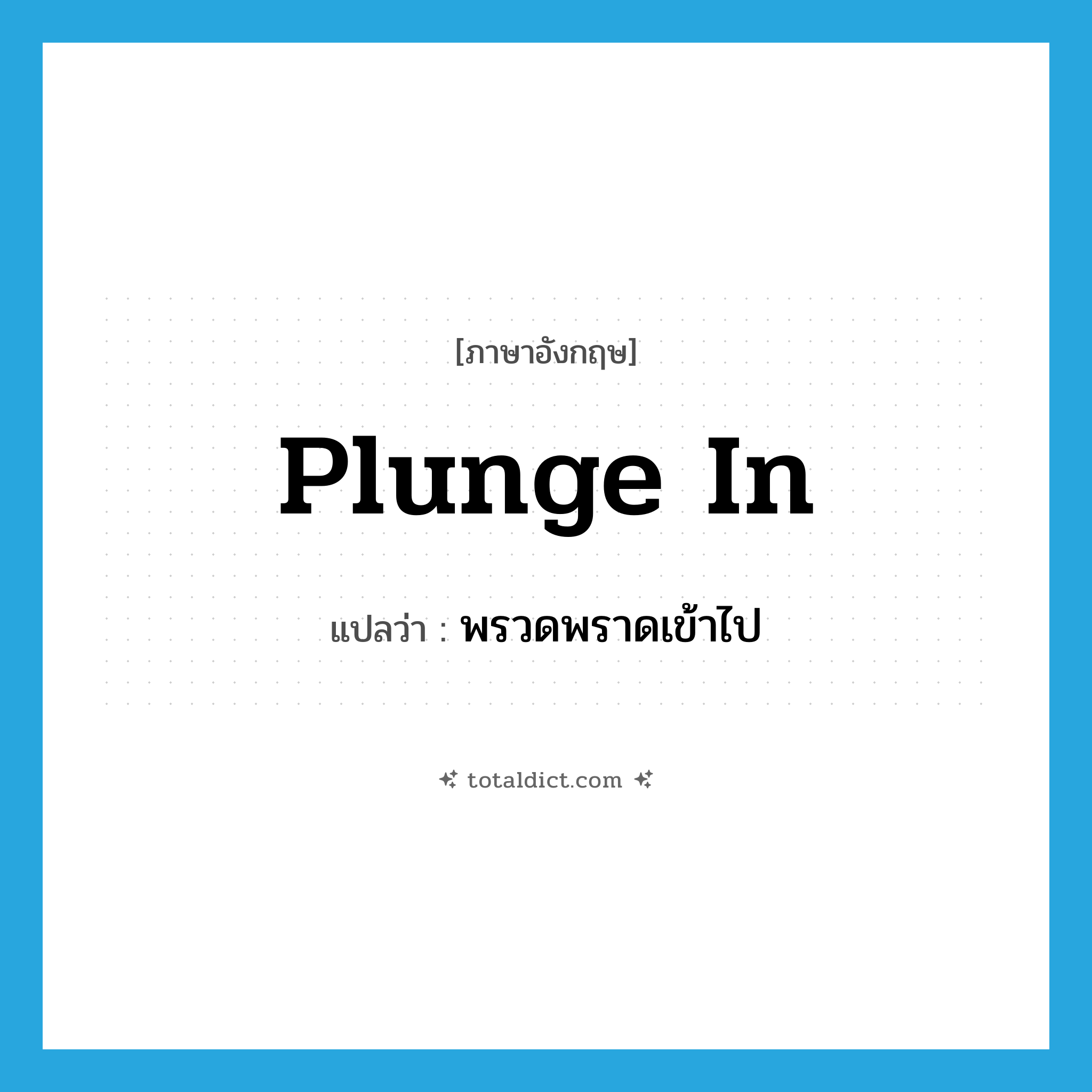 plunge in แปลว่า?, คำศัพท์ภาษาอังกฤษ plunge in แปลว่า พรวดพราดเข้าไป ประเภท PHRV หมวด PHRV