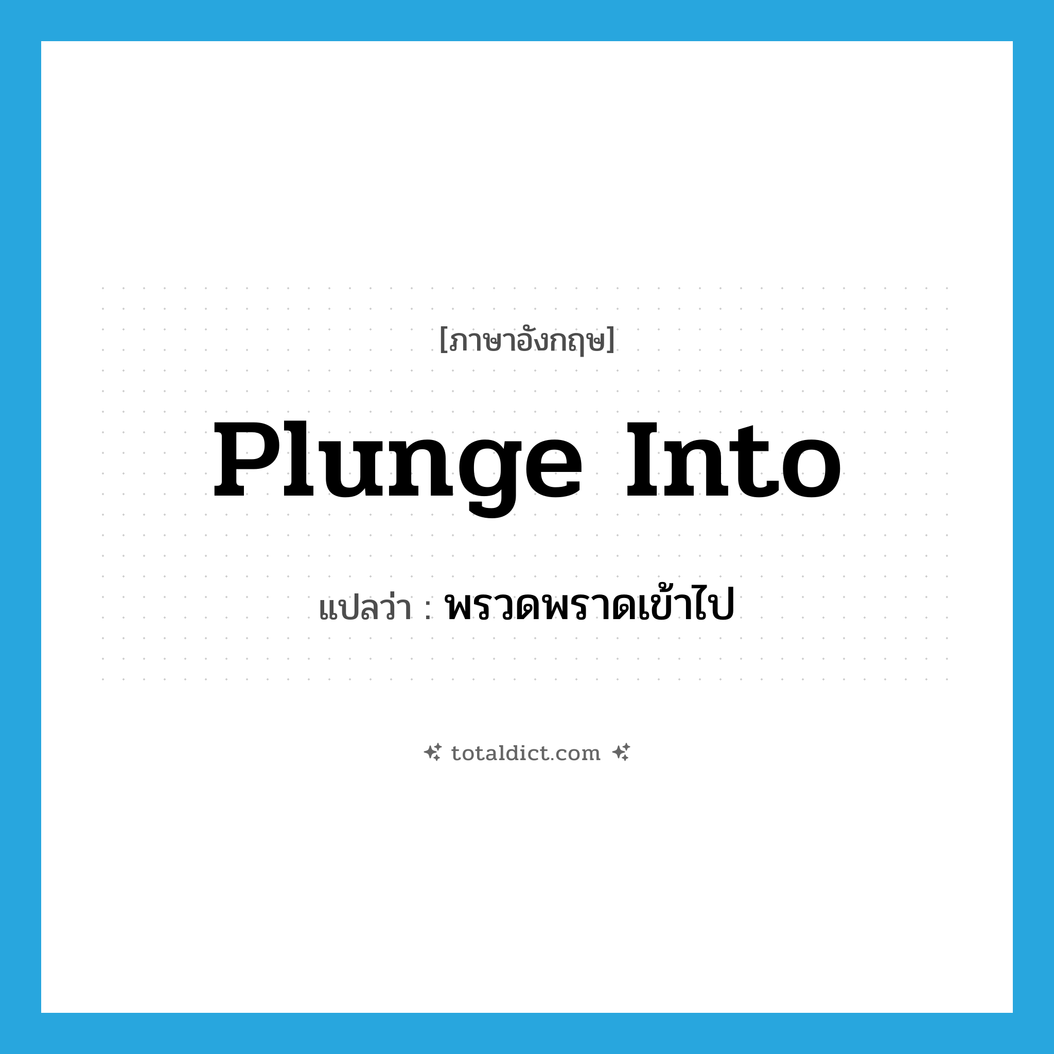 พรวดพราดเข้าไป ภาษาอังกฤษ?, คำศัพท์ภาษาอังกฤษ พรวดพราดเข้าไป แปลว่า plunge into ประเภท PHRV หมวด PHRV
