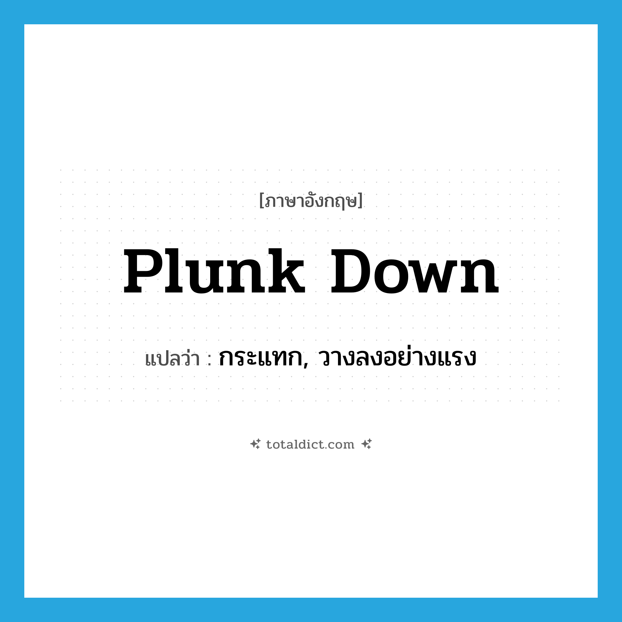 plunk down แปลว่า?, คำศัพท์ภาษาอังกฤษ plunk down แปลว่า กระแทก, วางลงอย่างแรง ประเภท PHRV หมวด PHRV